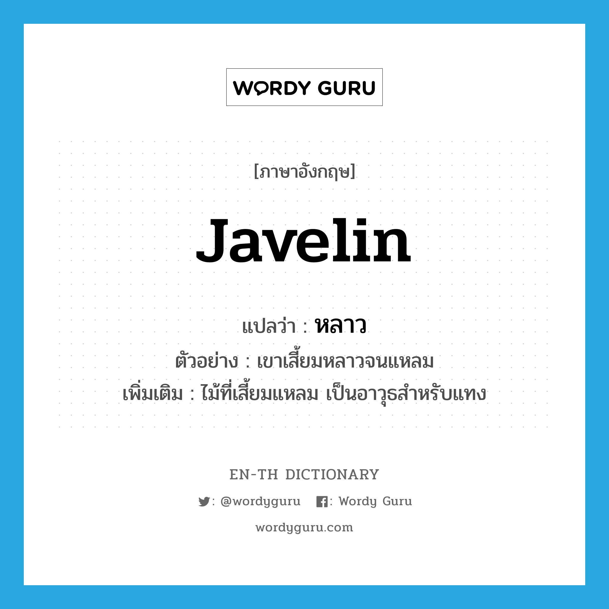 javelin แปลว่า?, คำศัพท์ภาษาอังกฤษ javelin แปลว่า หลาว ประเภท N ตัวอย่าง เขาเสี้ยมหลาวจนแหลม เพิ่มเติม ไม้ที่เสี้ยมแหลม เป็นอาวุธสำหรับแทง หมวด N