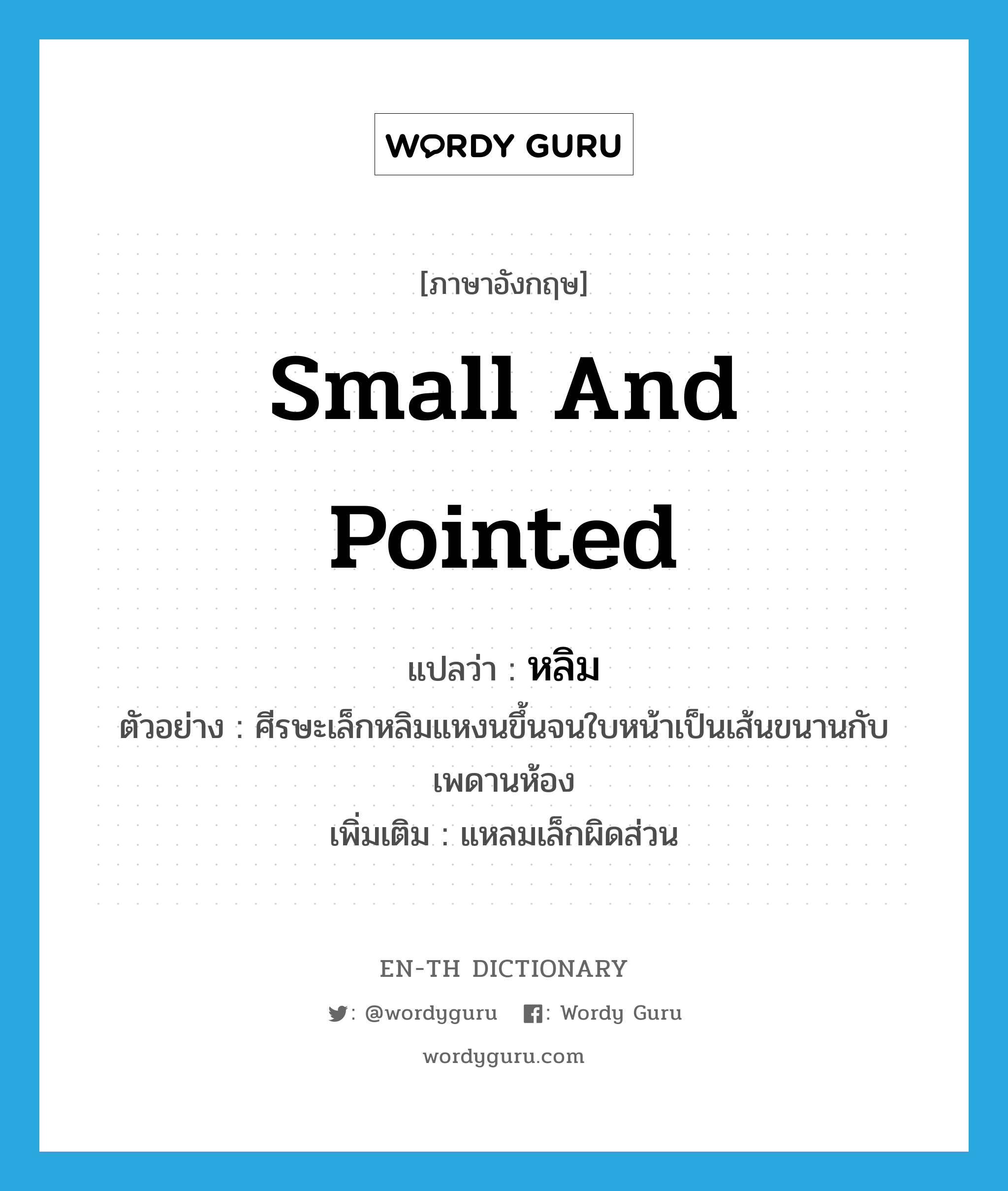 small and pointed แปลว่า?, คำศัพท์ภาษาอังกฤษ small and pointed แปลว่า หลิม ประเภท ADJ ตัวอย่าง ศีรษะเล็กหลิมแหงนขึ้นจนใบหน้าเป็นเส้นขนานกับเพดานห้อง เพิ่มเติม แหลมเล็กผิดส่วน หมวด ADJ