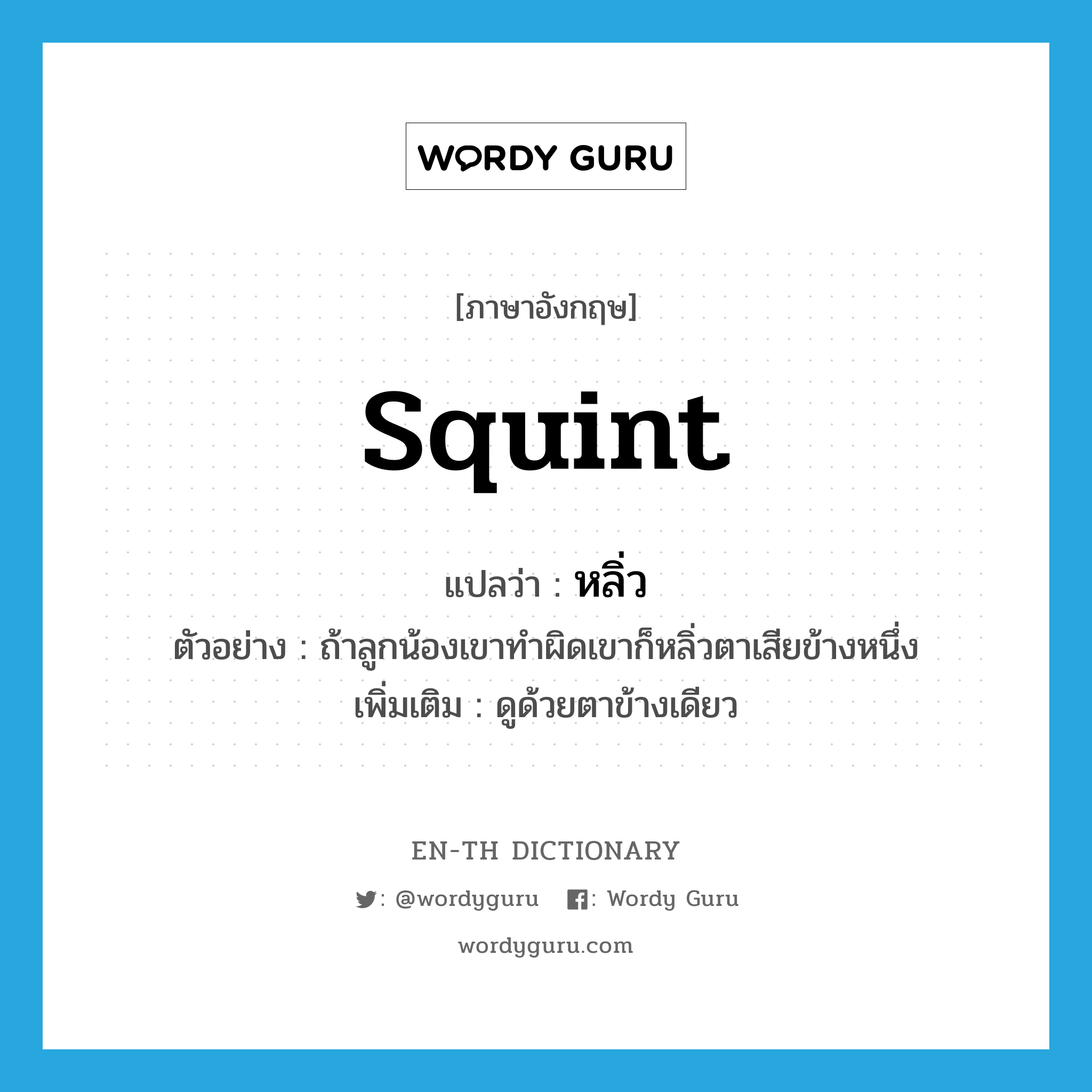 squint แปลว่า?, คำศัพท์ภาษาอังกฤษ squint แปลว่า หลิ่ว ประเภท V ตัวอย่าง ถ้าลูกน้องเขาทำผิดเขาก็หลิ่วตาเสียข้างหนึ่ง เพิ่มเติม ดูด้วยตาข้างเดียว หมวด V