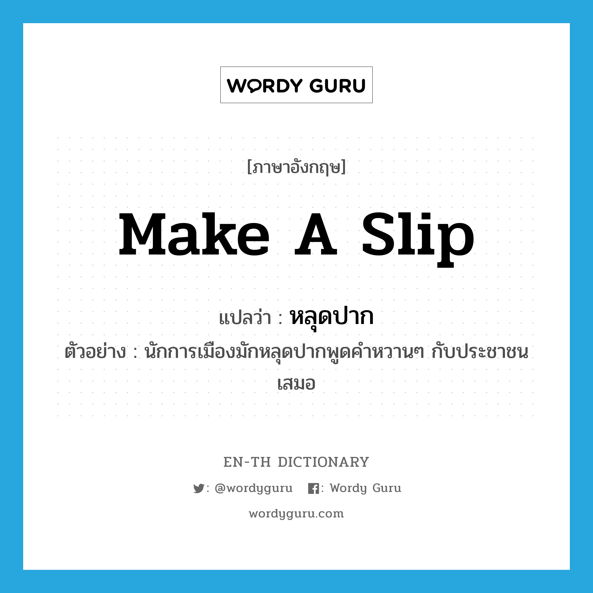 make a slip แปลว่า?, คำศัพท์ภาษาอังกฤษ make a slip แปลว่า หลุดปาก ประเภท V ตัวอย่าง นักการเมืองมักหลุดปากพูดคำหวานๆ กับประชาชนเสมอ หมวด V