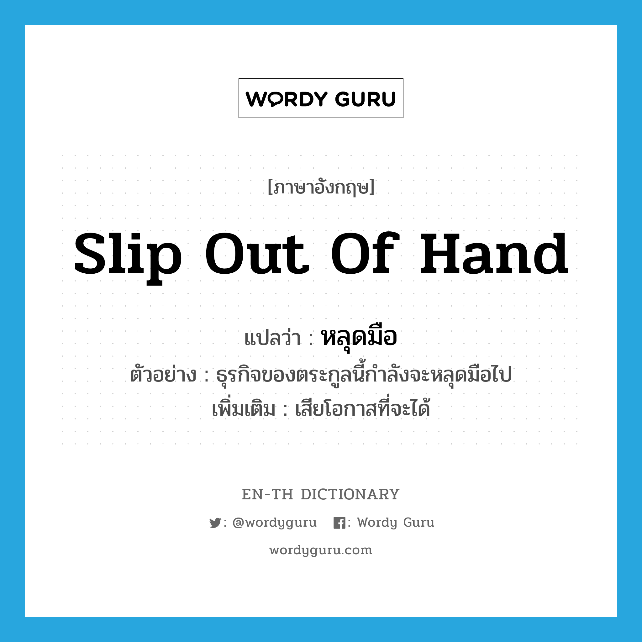 slip out of hand แปลว่า?, คำศัพท์ภาษาอังกฤษ slip out of hand แปลว่า หลุดมือ ประเภท V ตัวอย่าง ธุรกิจของตระกูลนี้กำลังจะหลุดมือไป เพิ่มเติม เสียโอกาสที่จะได้ หมวด V