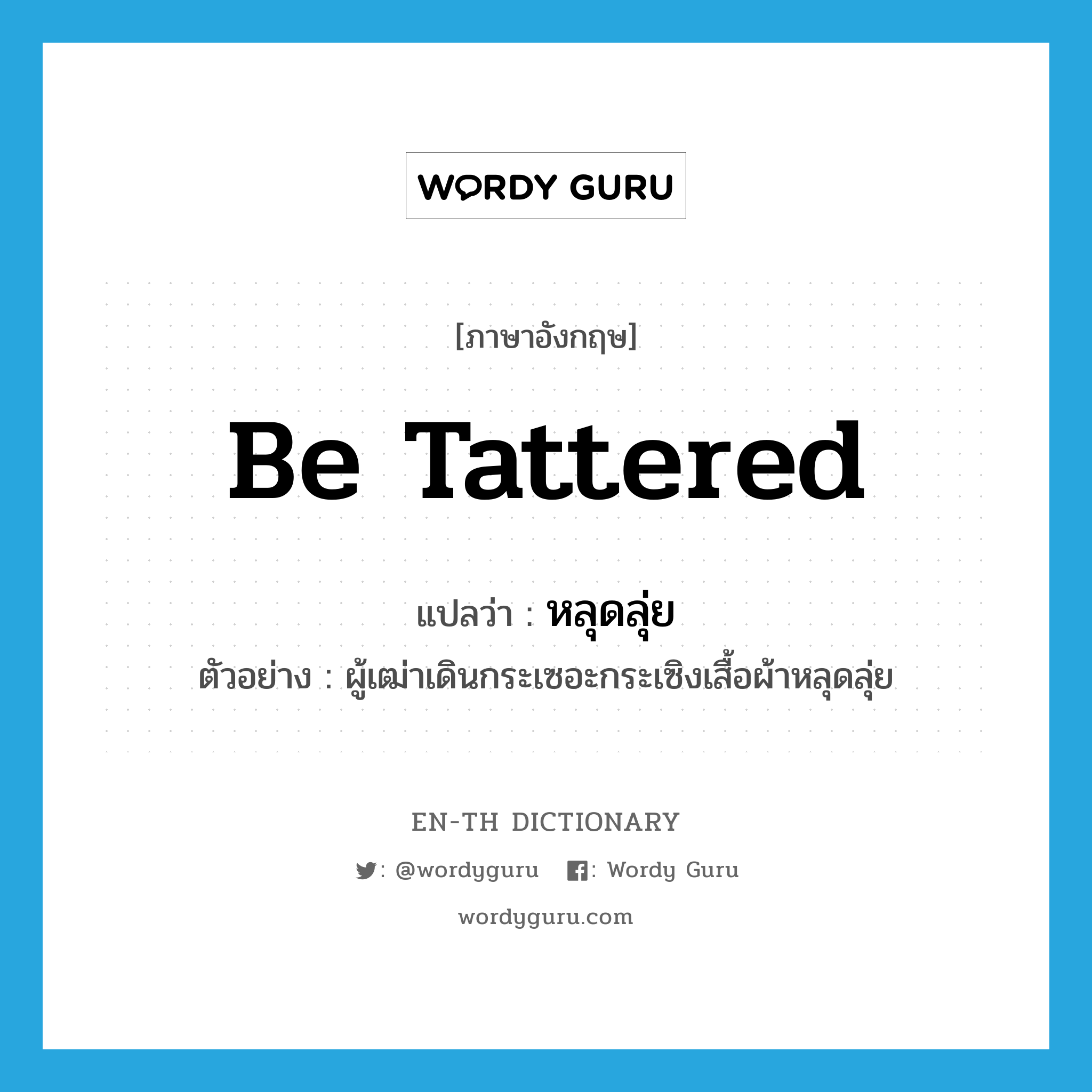 be tattered แปลว่า?, คำศัพท์ภาษาอังกฤษ be tattered แปลว่า หลุดลุ่ย ประเภท V ตัวอย่าง ผู้เฒ่าเดินกระเซอะกระเซิงเสื้อผ้าหลุดลุ่ย หมวด V