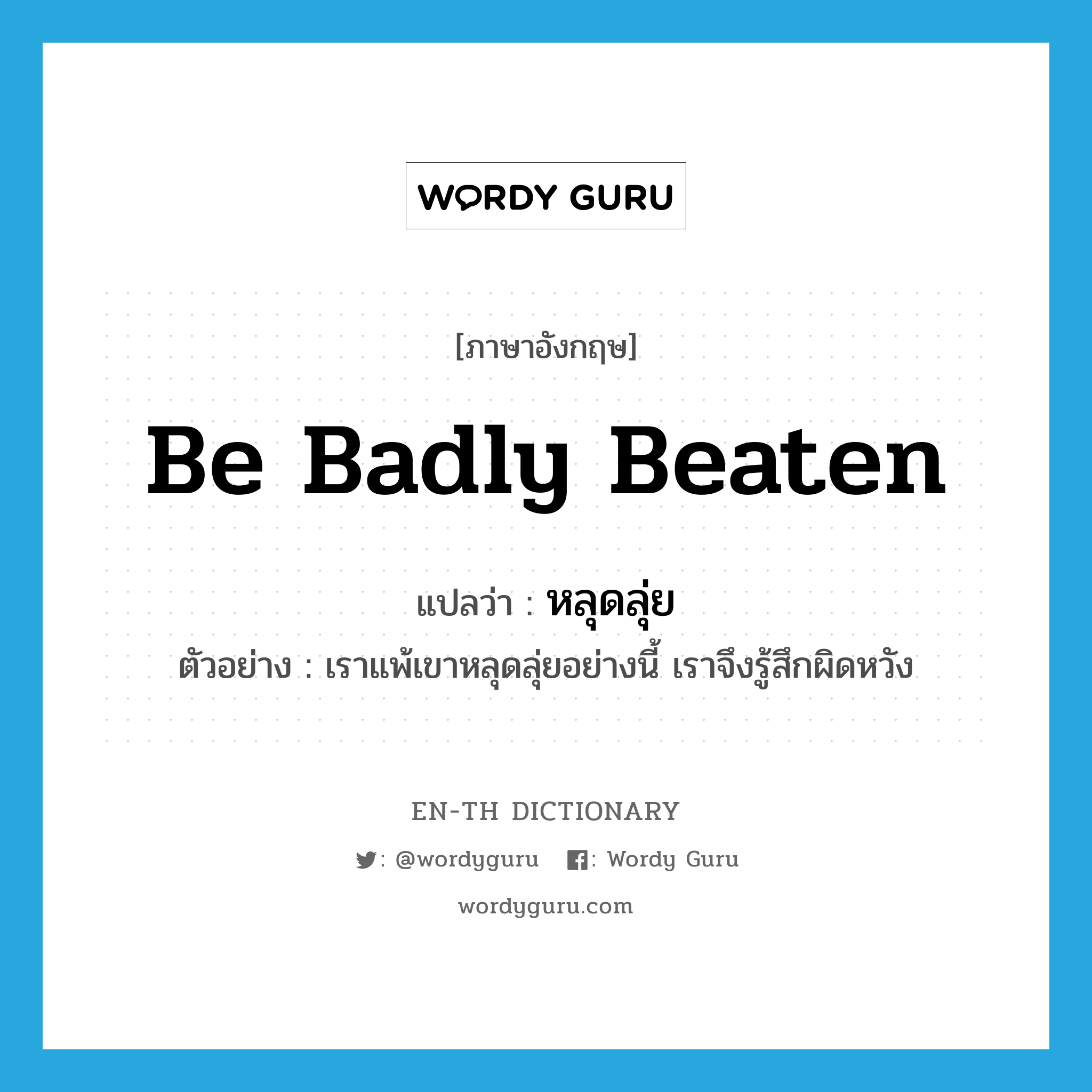 be badly beaten แปลว่า?, คำศัพท์ภาษาอังกฤษ be badly beaten แปลว่า หลุดลุ่ย ประเภท ADV ตัวอย่าง เราแพ้เขาหลุดลุ่ยอย่างนี้ เราจึงรู้สึกผิดหวัง หมวด ADV