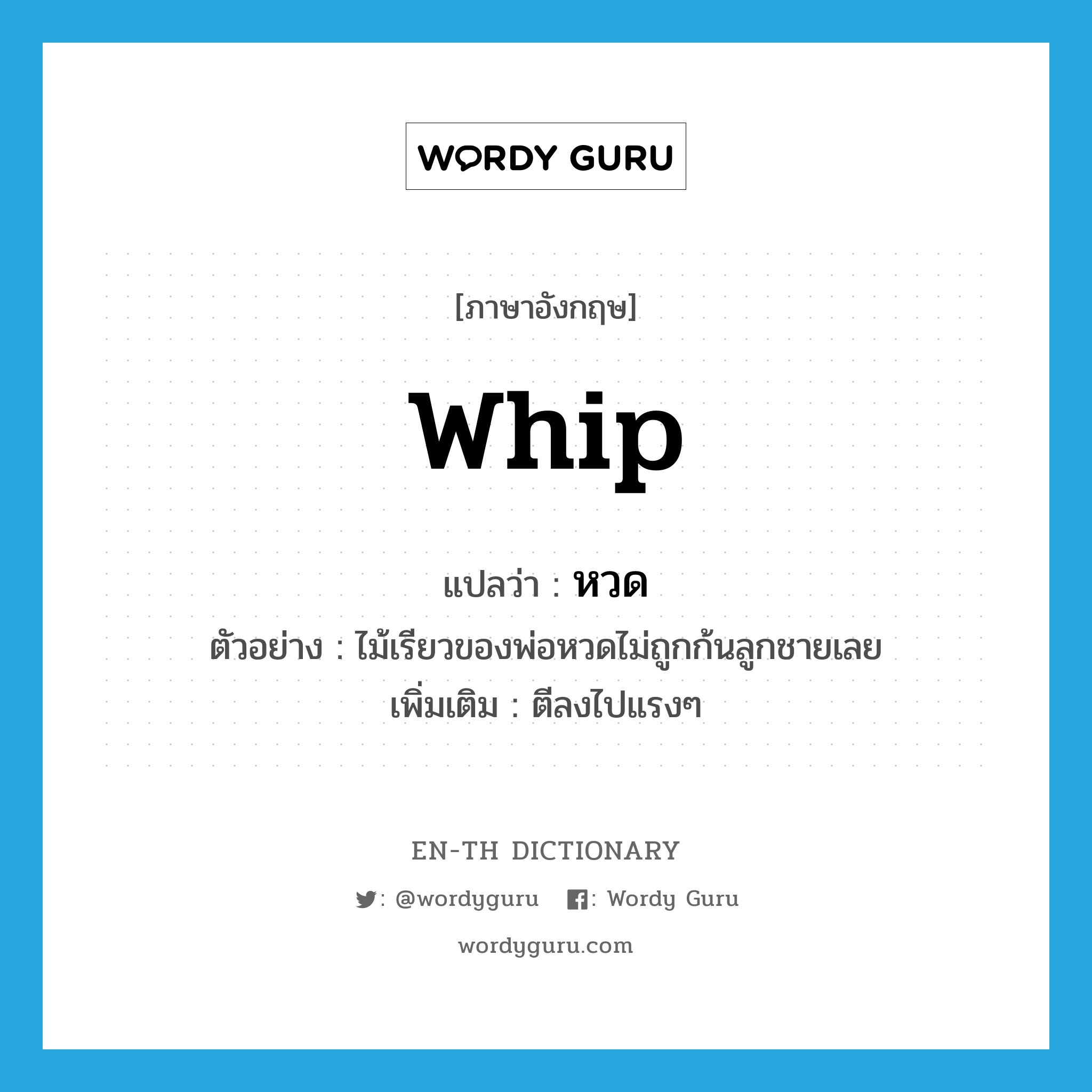 whip แปลว่า?, คำศัพท์ภาษาอังกฤษ whip แปลว่า หวด ประเภท V ตัวอย่าง ไม้เรียวของพ่อหวดไม่ถูกก้นลูกชายเลย เพิ่มเติม ตีลงไปแรงๆ หมวด V