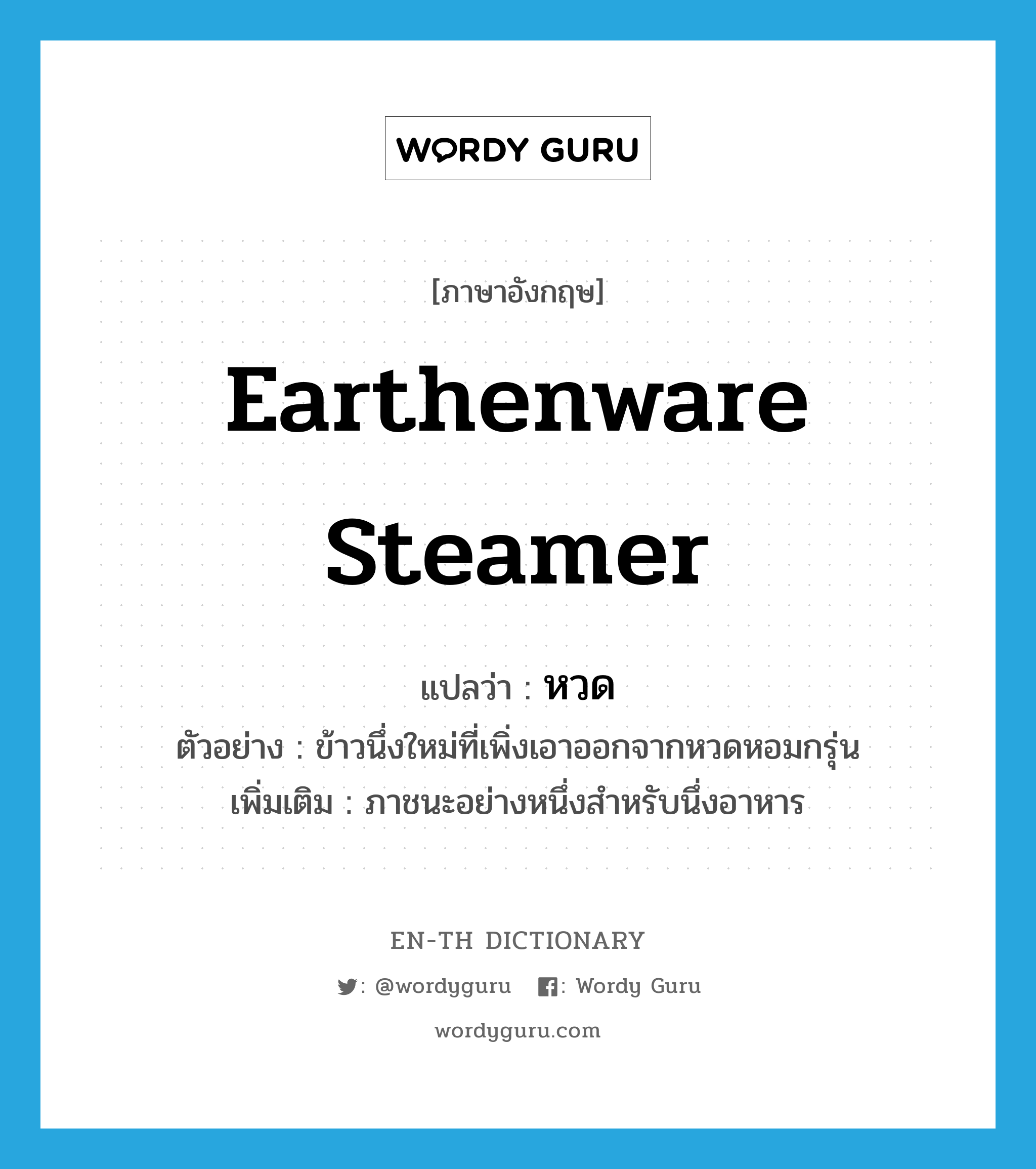 earthenware steamer แปลว่า?, คำศัพท์ภาษาอังกฤษ earthenware steamer แปลว่า หวด ประเภท N ตัวอย่าง ข้าวนึ่งใหม่ที่เพิ่งเอาออกจากหวดหอมกรุ่น เพิ่มเติม ภาชนะอย่างหนึ่งสำหรับนึ่งอาหาร หมวด N