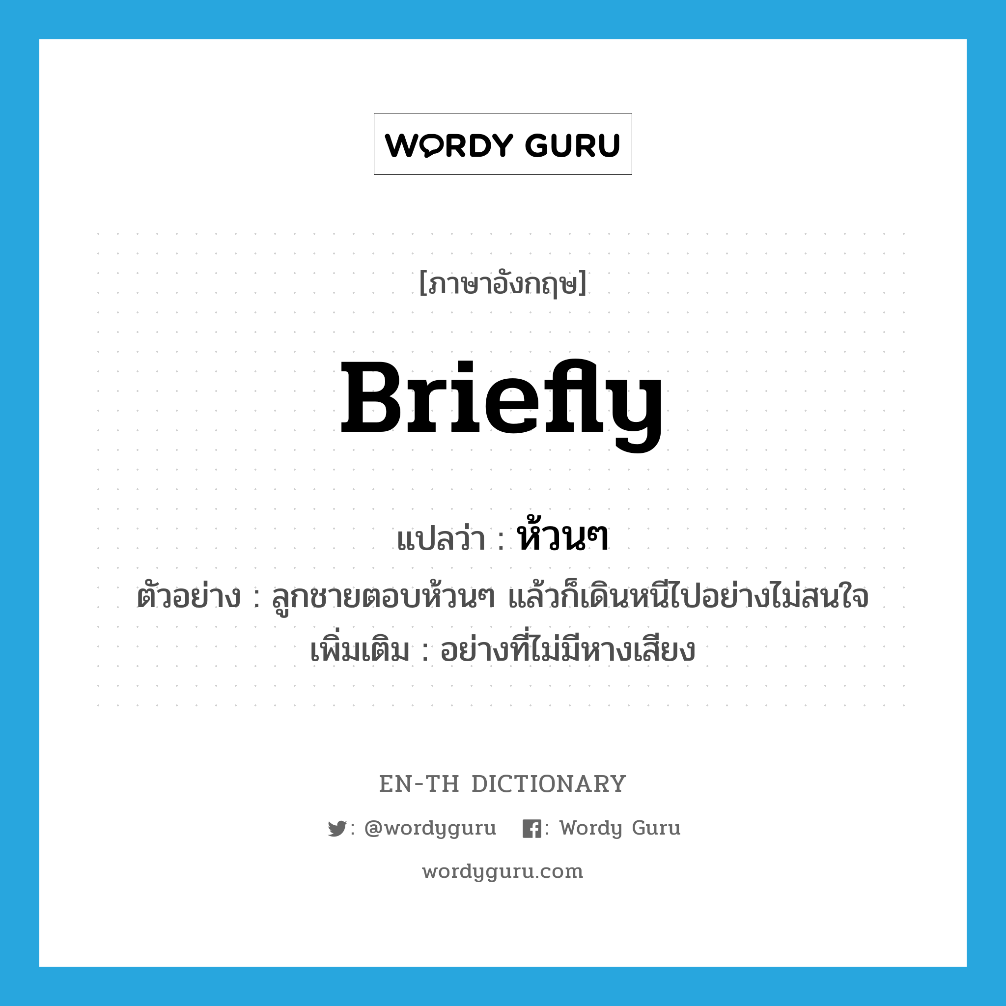 briefly แปลว่า?, คำศัพท์ภาษาอังกฤษ briefly แปลว่า ห้วนๆ ประเภท ADV ตัวอย่าง ลูกชายตอบห้วนๆ แล้วก็เดินหนีไปอย่างไม่สนใจ เพิ่มเติม อย่างที่ไม่มีหางเสียง หมวด ADV