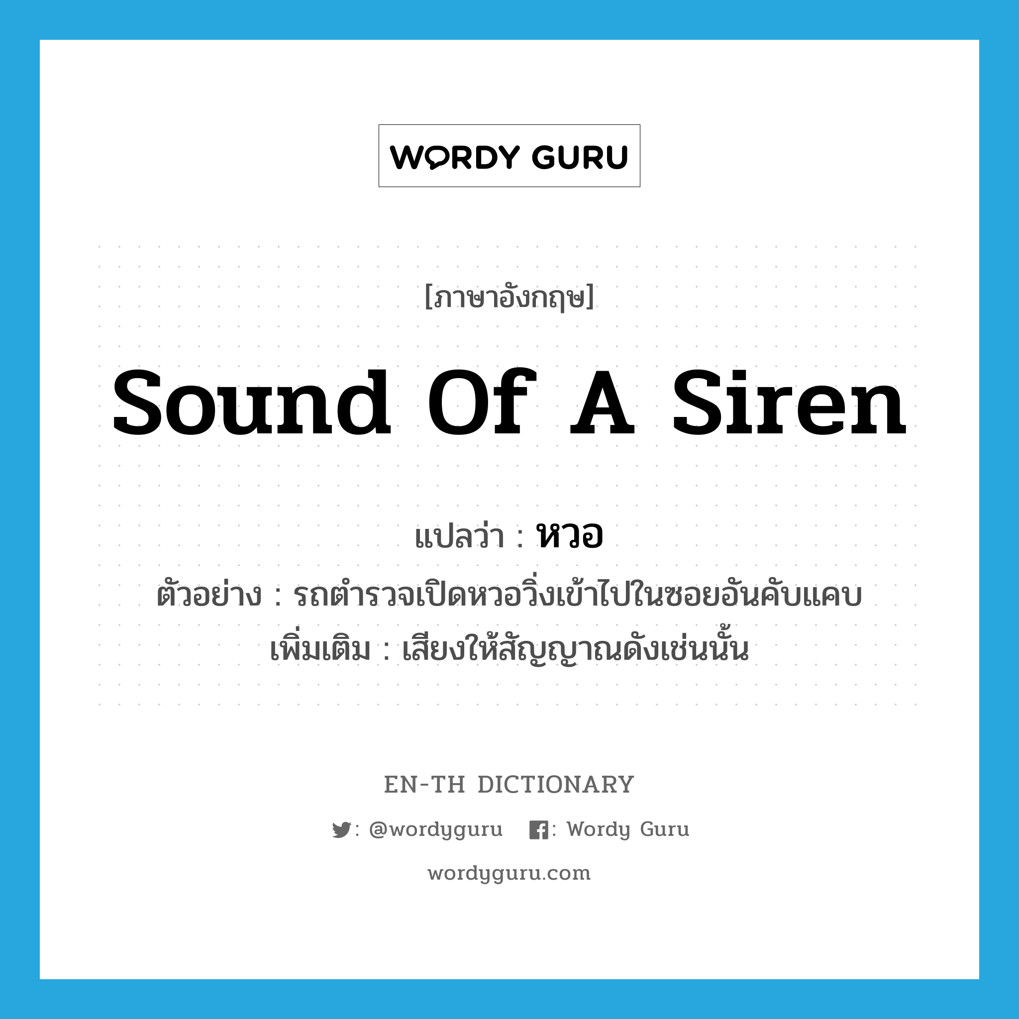 sound of a siren แปลว่า?, คำศัพท์ภาษาอังกฤษ sound of a siren แปลว่า หวอ ประเภท N ตัวอย่าง รถตำรวจเปิดหวอวิ่งเข้าไปในซอยอันคับแคบ เพิ่มเติม เสียงให้สัญญาณดังเช่นนั้น หมวด N