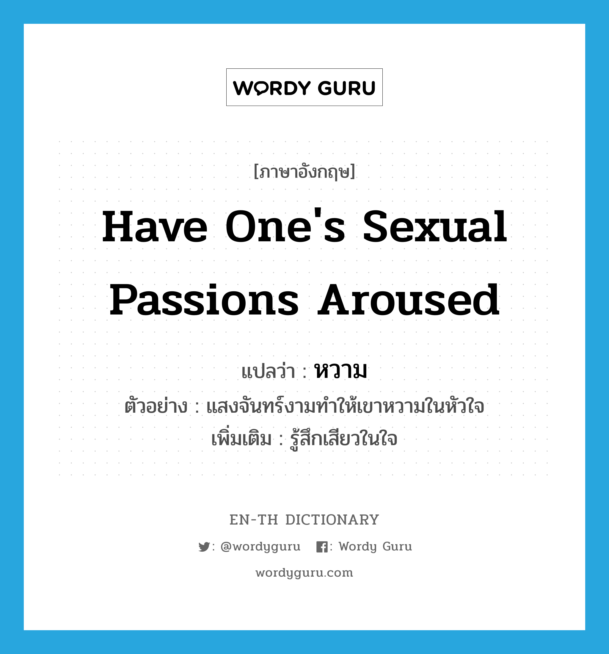 have one&#39;s sexual passions aroused แปลว่า?, คำศัพท์ภาษาอังกฤษ have one&#39;s sexual passions aroused แปลว่า หวาม ประเภท V ตัวอย่าง แสงจันทร์งามทำให้เขาหวามในหัวใจ เพิ่มเติม รู้สึกเสียวในใจ หมวด V