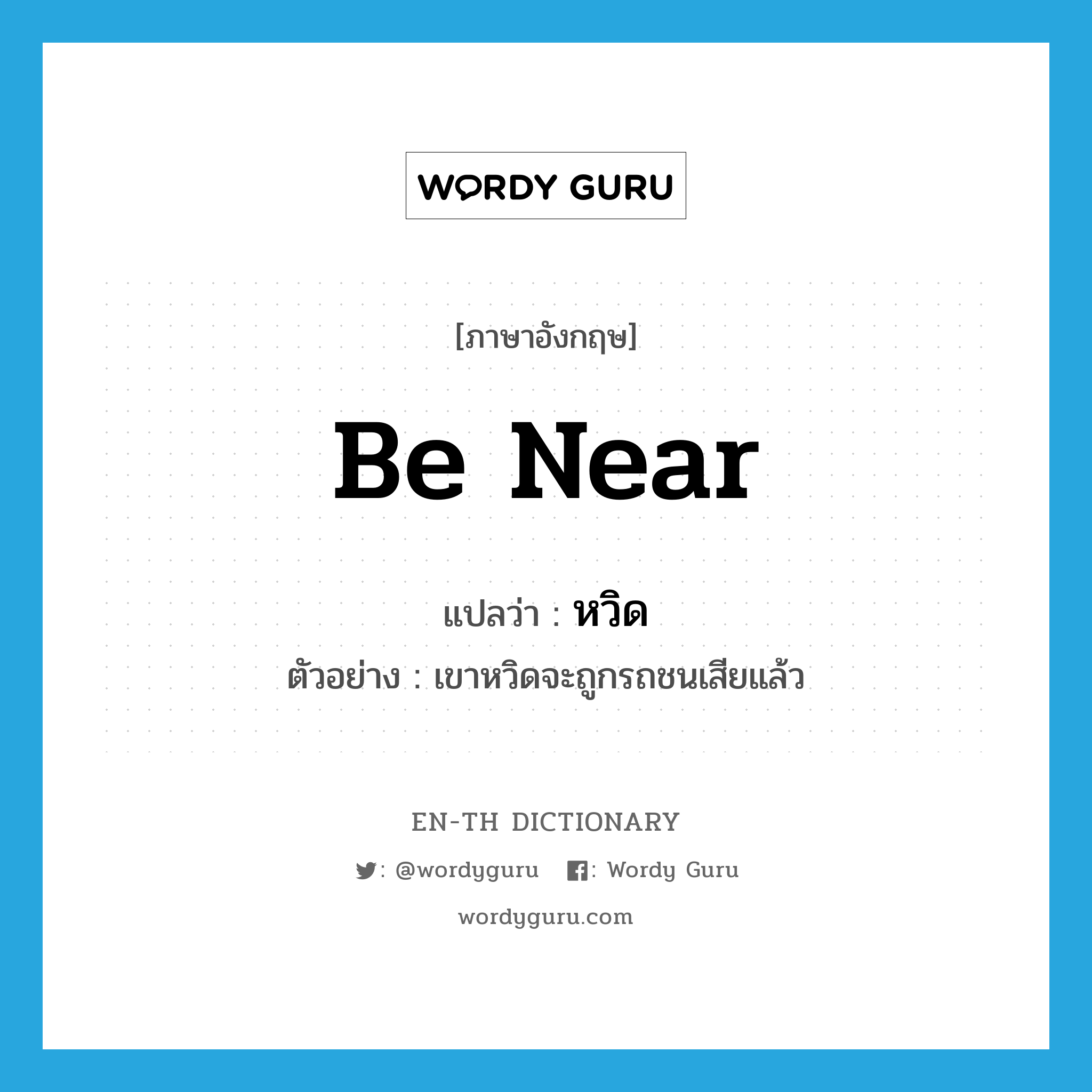 be near แปลว่า?, คำศัพท์ภาษาอังกฤษ be near แปลว่า หวิด ประเภท V ตัวอย่าง เขาหวิดจะถูกรถชนเสียแล้ว หมวด V