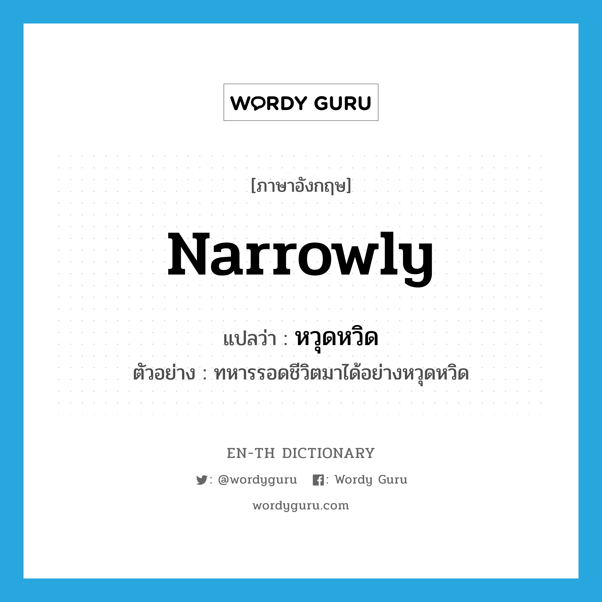 narrowly แปลว่า?, คำศัพท์ภาษาอังกฤษ narrowly แปลว่า หวุดหวิด ประเภท ADV ตัวอย่าง ทหารรอดชีวิตมาได้อย่างหวุดหวิด หมวด ADV