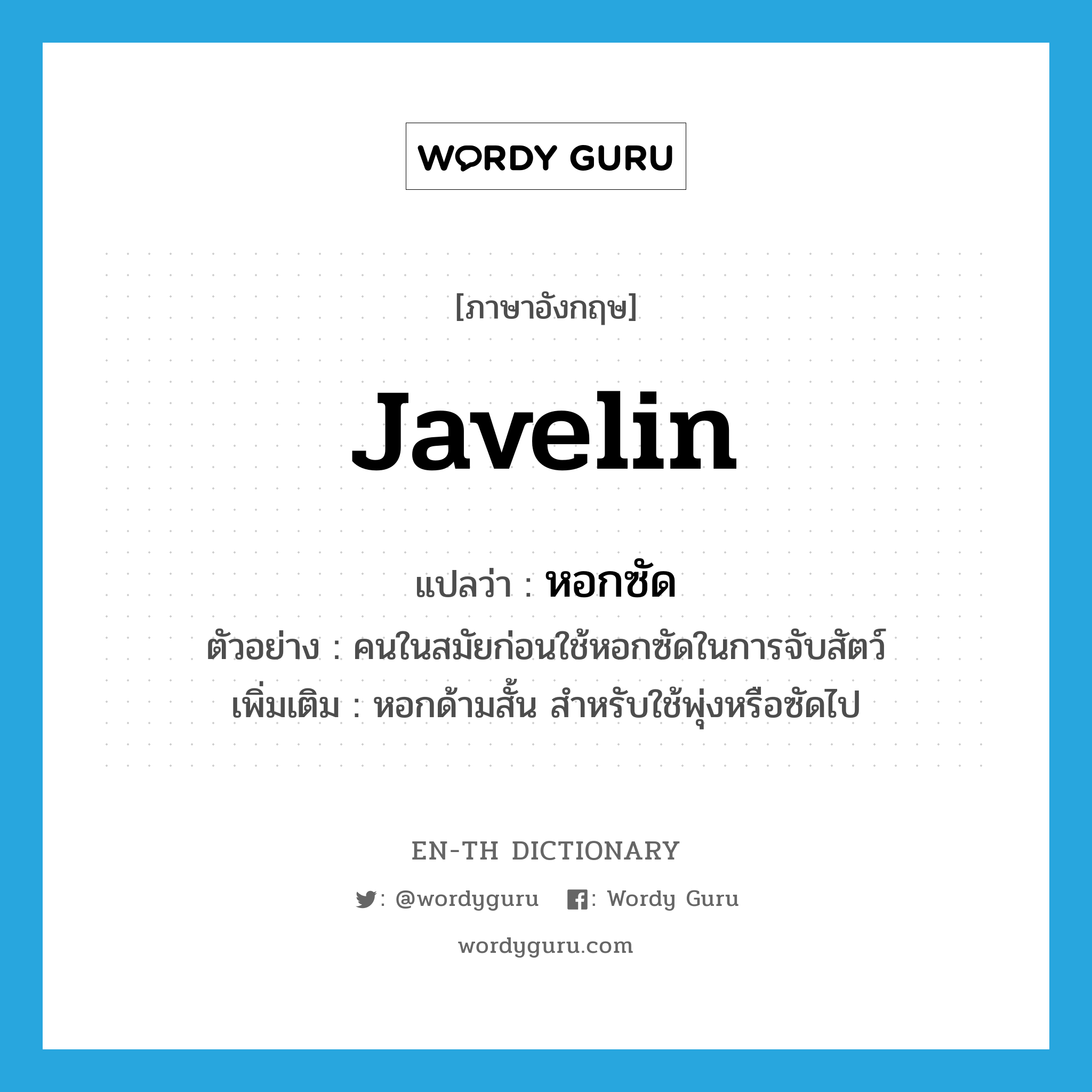 javelin แปลว่า?, คำศัพท์ภาษาอังกฤษ javelin แปลว่า หอกซัด ประเภท N ตัวอย่าง คนในสมัยก่อนใช้หอกซัดในการจับสัตว์ เพิ่มเติม หอกด้ามสั้น สำหรับใช้พุ่งหรือซัดไป หมวด N