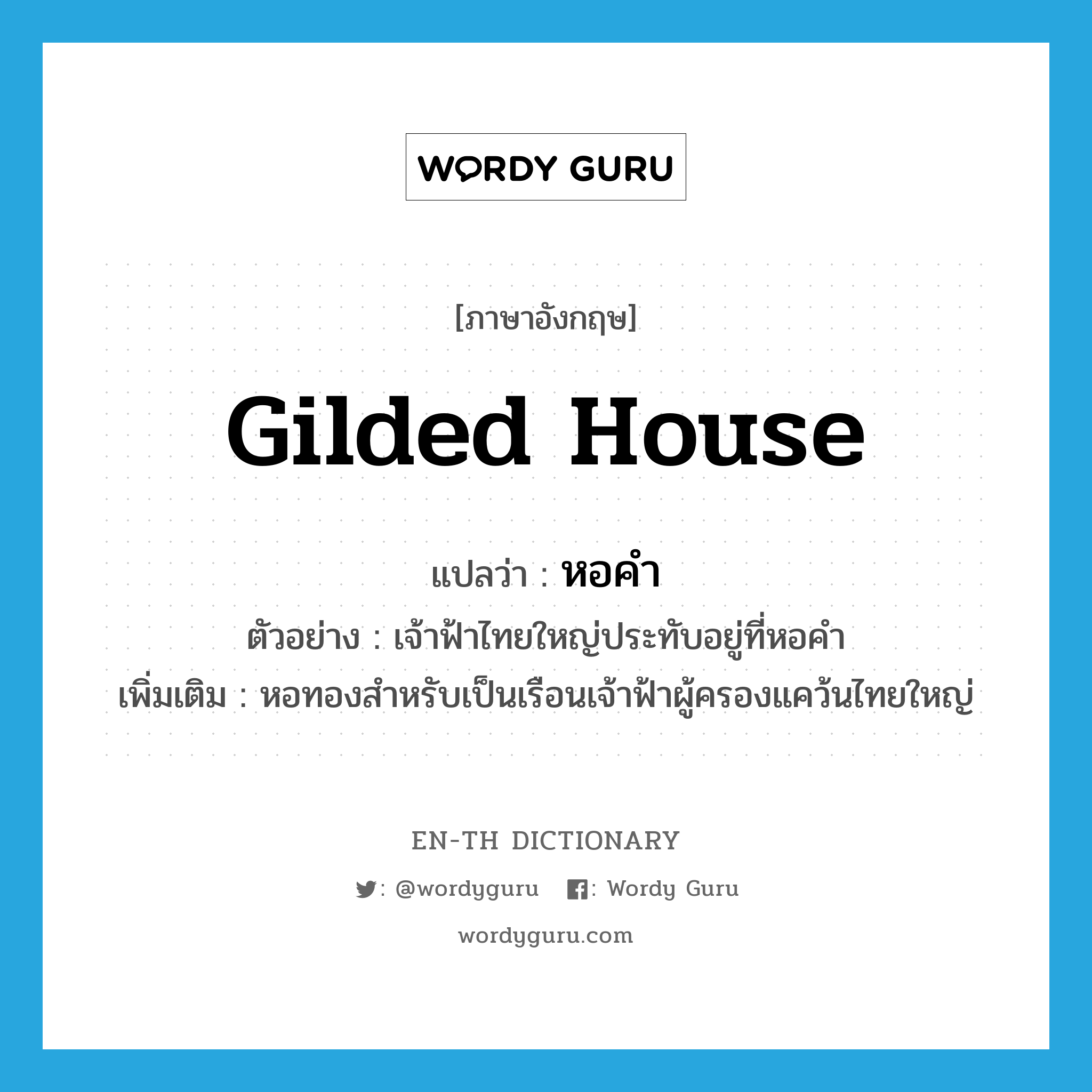 gilded house แปลว่า?, คำศัพท์ภาษาอังกฤษ gilded house แปลว่า หอคำ ประเภท N ตัวอย่าง เจ้าฟ้าไทยใหญ่ประทับอยู่ที่หอคำ เพิ่มเติม หอทองสำหรับเป็นเรือนเจ้าฟ้าผู้ครองแคว้นไทยใหญ่ หมวด N