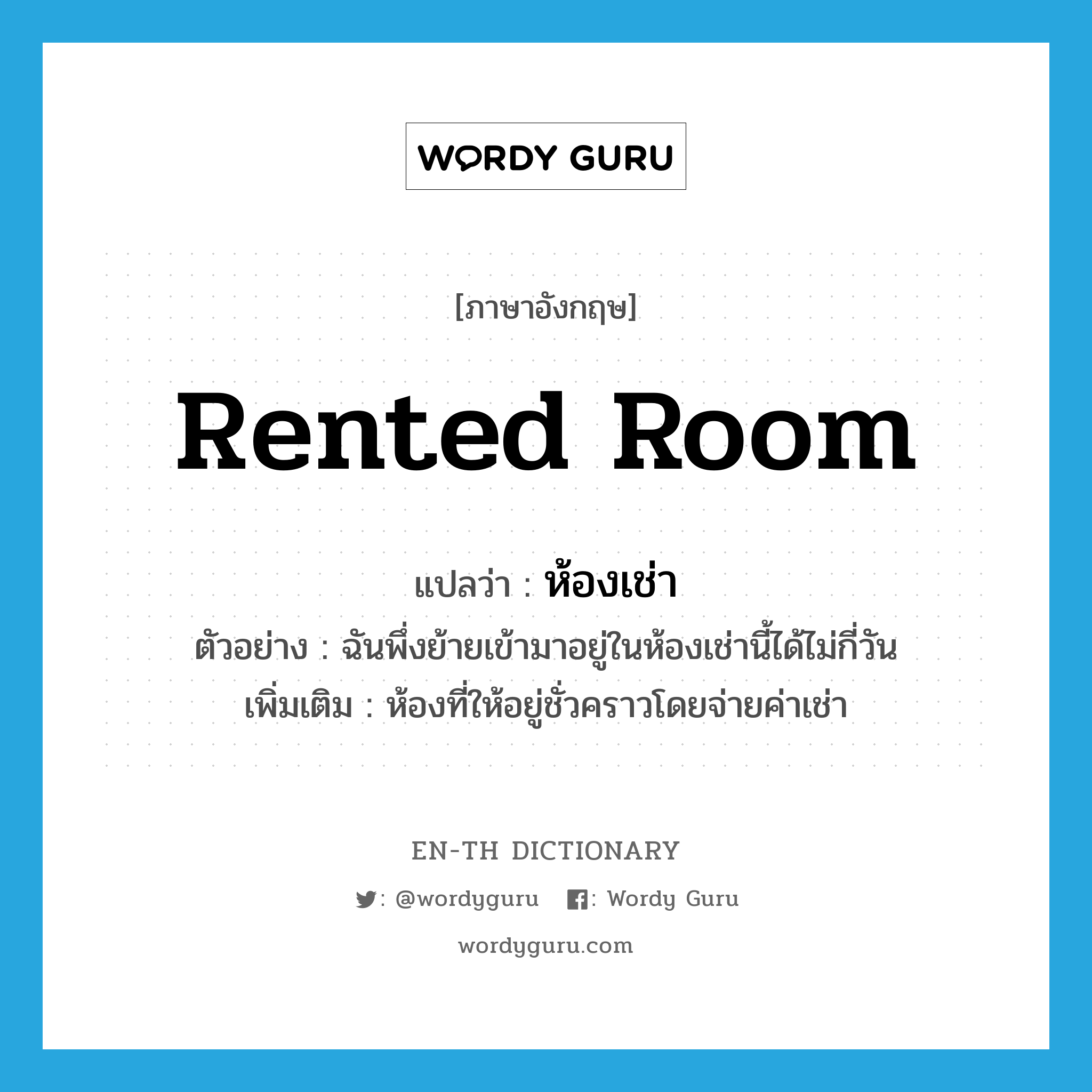 rented room แปลว่า?, คำศัพท์ภาษาอังกฤษ rented room แปลว่า ห้องเช่า ประเภท N ตัวอย่าง ฉันพึ่งย้ายเข้ามาอยู่ในห้องเช่านี้ได้ไม่กี่วัน เพิ่มเติม ห้องที่ให้อยู่ชั่วคราวโดยจ่ายค่าเช่า หมวด N