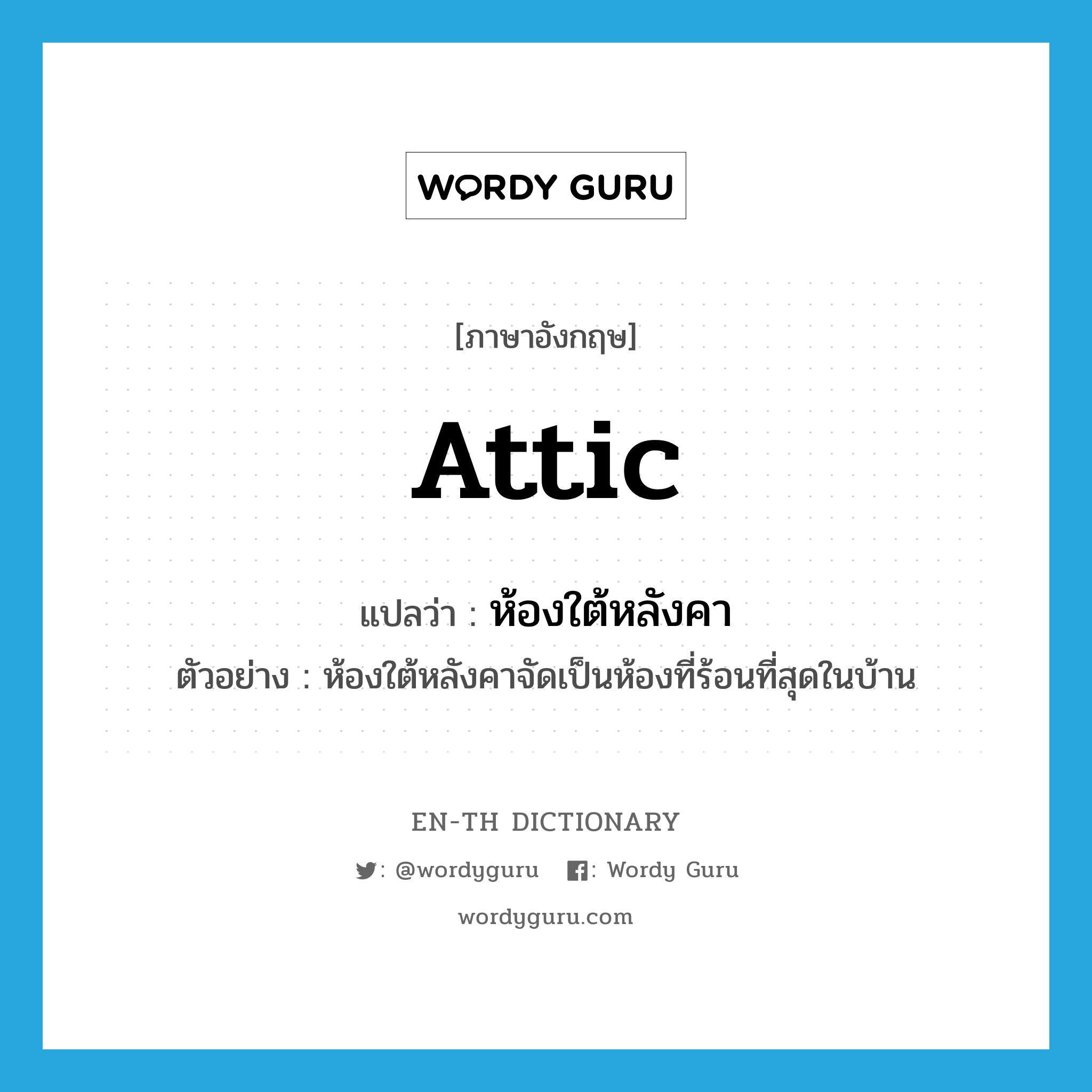 attic แปลว่า?, คำศัพท์ภาษาอังกฤษ attic แปลว่า ห้องใต้หลังคา ประเภท N ตัวอย่าง ห้องใต้หลังคาจัดเป็นห้องที่ร้อนที่สุดในบ้าน หมวด N