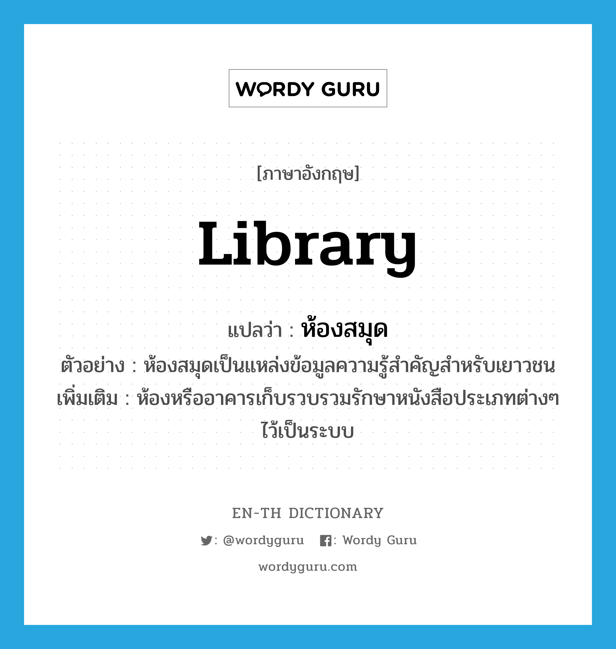 library แปลว่า?, คำศัพท์ภาษาอังกฤษ library แปลว่า ห้องสมุด ประเภท N ตัวอย่าง ห้องสมุดเป็นแหล่งข้อมูลความรู้สำคัญสำหรับเยาวชน เพิ่มเติม ห้องหรืออาคารเก็บรวบรวมรักษาหนังสือประเภทต่างๆ ไว้เป็นระบบ หมวด N