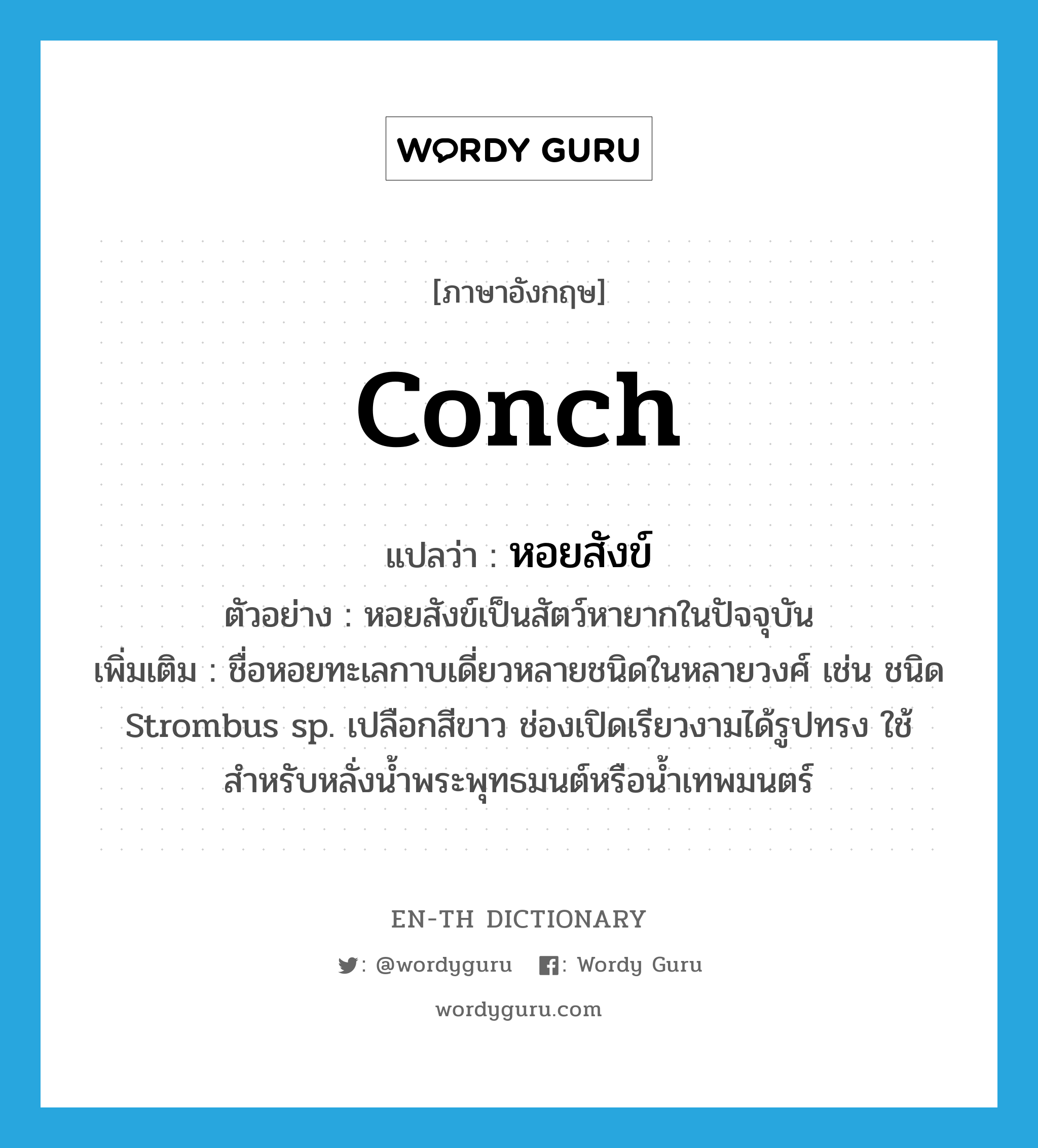 conch แปลว่า?, คำศัพท์ภาษาอังกฤษ conch แปลว่า หอยสังข์ ประเภท N ตัวอย่าง หอยสังข์เป็นสัตว์หายากในปัจจุบัน เพิ่มเติม ชื่อหอยทะเลกาบเดี่ยวหลายชนิดในหลายวงศ์ เช่น ชนิด Strombus sp. เปลือกสีขาว ช่องเปิดเรียวงามได้รูปทรง ใช้สำหรับหลั่งน้ำพระพุทธมนต์หรือน้ำเทพมนตร์ หมวด N