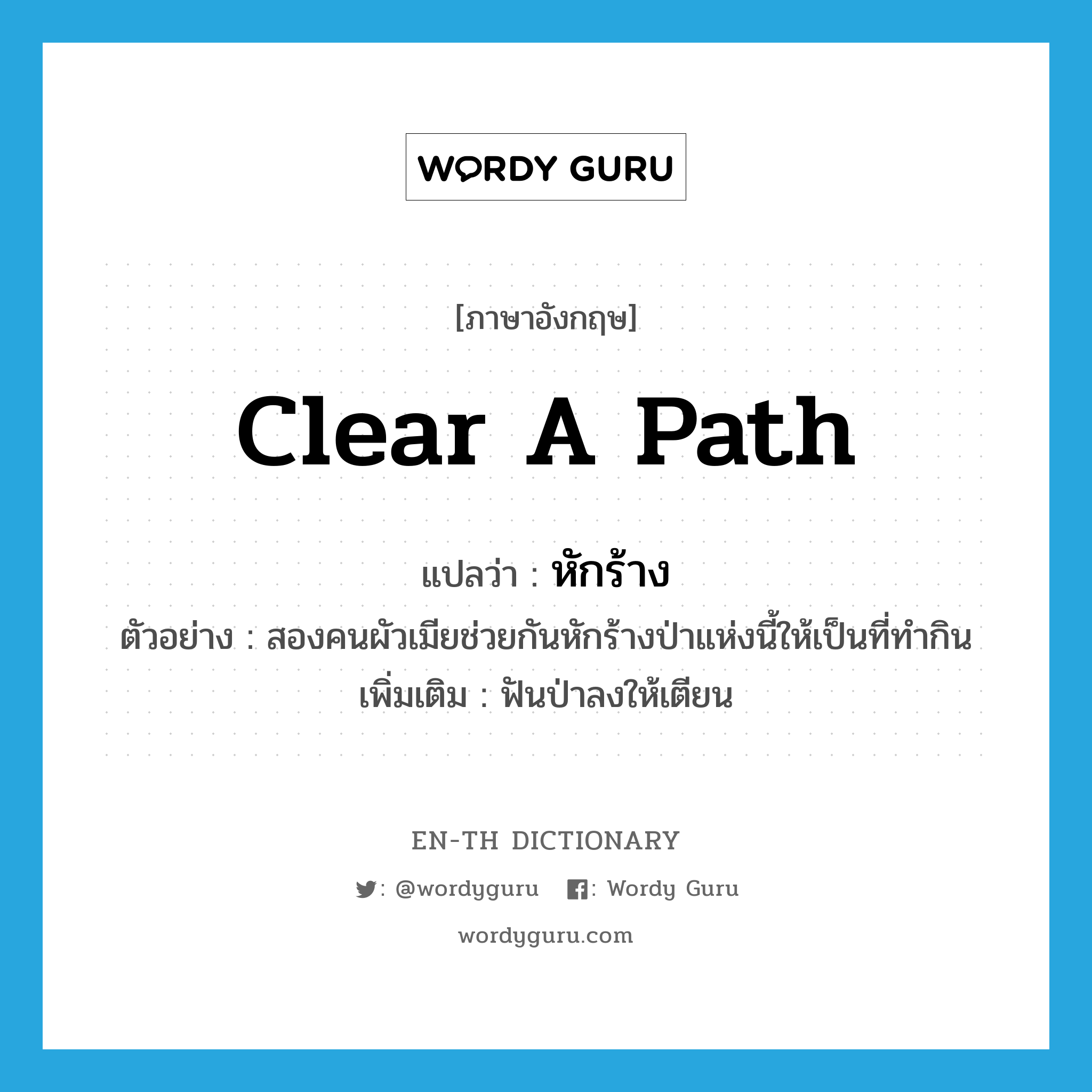 clear a path แปลว่า?, คำศัพท์ภาษาอังกฤษ clear a path แปลว่า หักร้าง ประเภท V ตัวอย่าง สองคนผัวเมียช่วยกันหักร้างป่าแห่งนี้ให้เป็นที่ทำกิน เพิ่มเติม ฟันป่าลงให้เตียน หมวด V