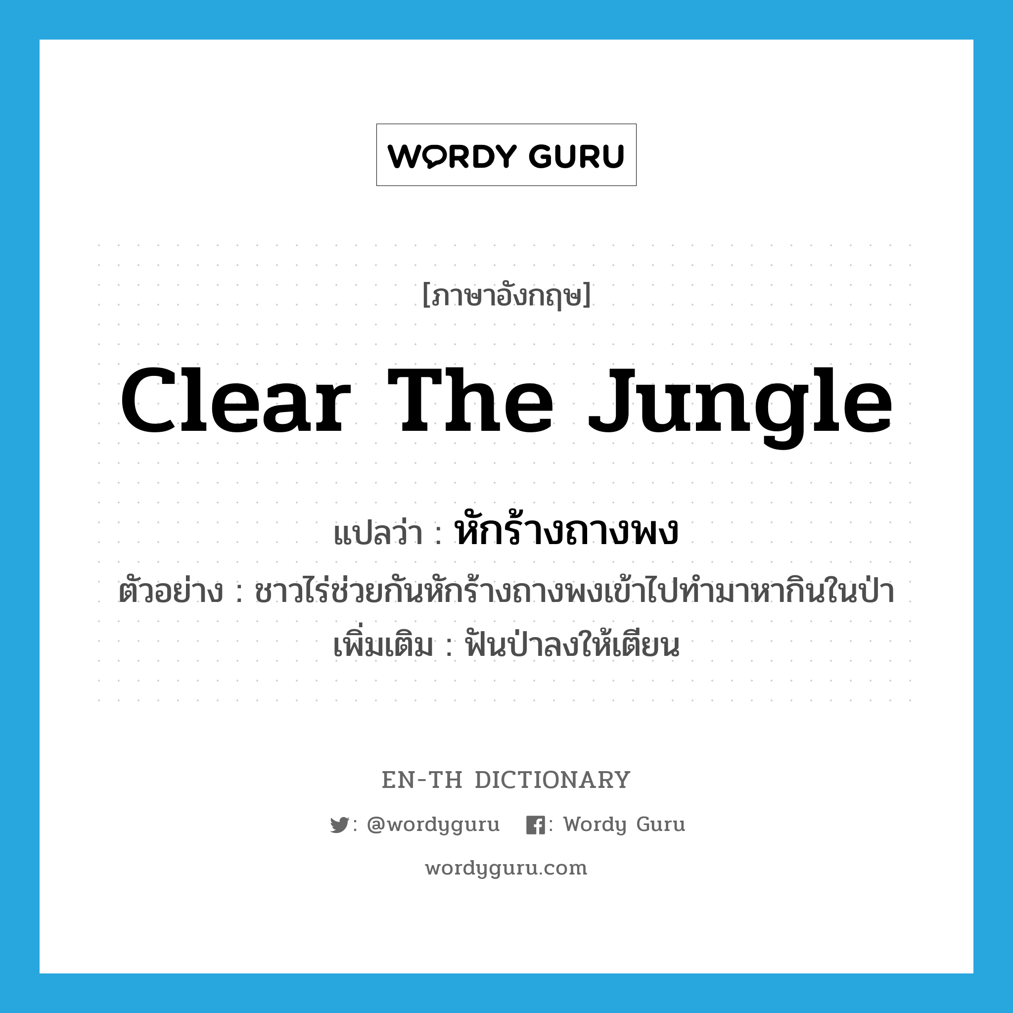 clear the jungle แปลว่า?, คำศัพท์ภาษาอังกฤษ clear the jungle แปลว่า หักร้างถางพง ประเภท V ตัวอย่าง ชาวไร่ช่วยกันหักร้างถางพงเข้าไปทำมาหากินในป่า เพิ่มเติม ฟันป่าลงให้เตียน หมวด V