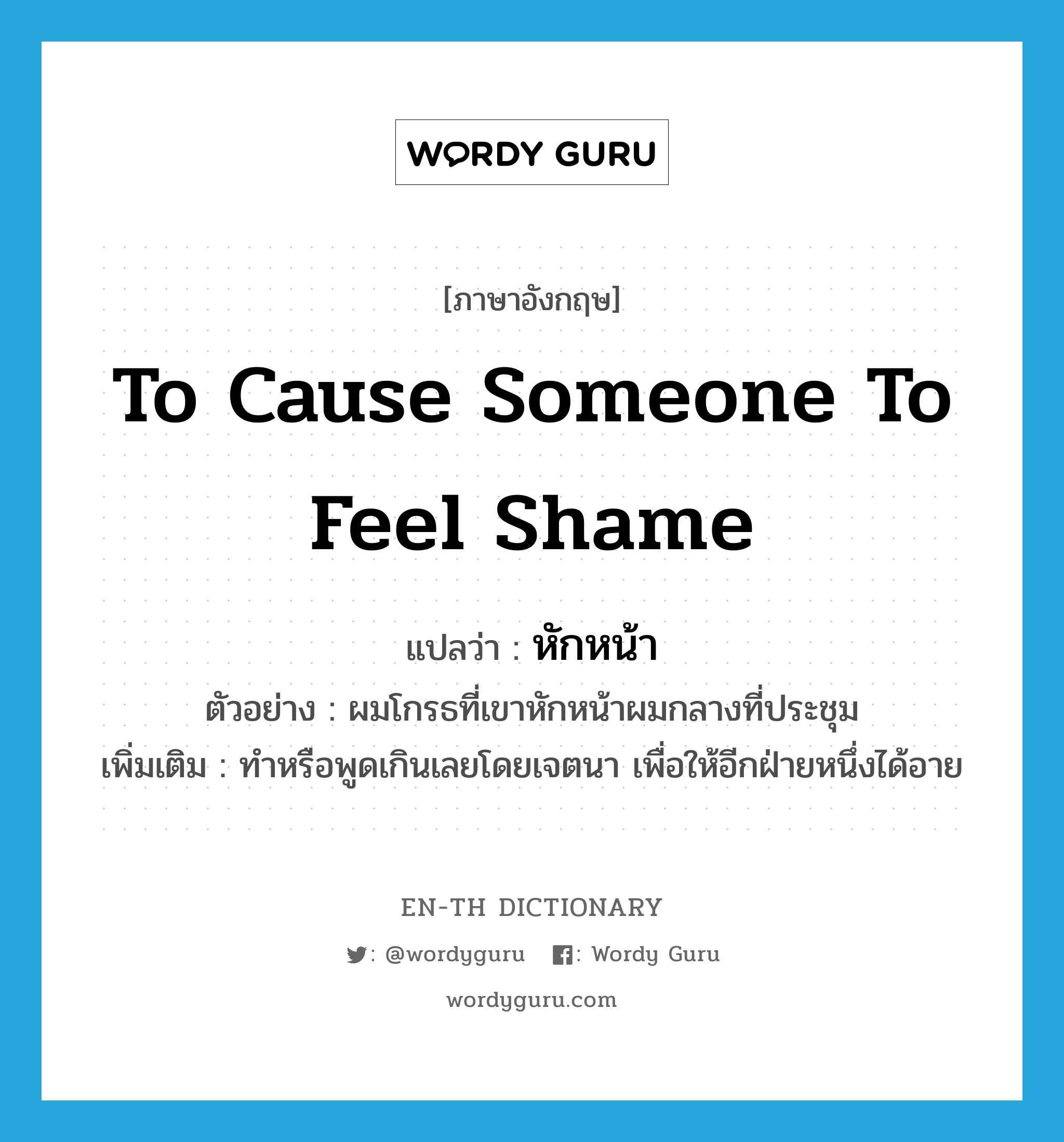 to cause someone to feel shame แปลว่า?, คำศัพท์ภาษาอังกฤษ to cause someone to feel shame แปลว่า หักหน้า ประเภท V ตัวอย่าง ผมโกรธที่เขาหักหน้าผมกลางที่ประชุม เพิ่มเติม ทำหรือพูดเกินเลยโดยเจตนา เพื่อให้อีกฝ่ายหนึ่งได้อาย หมวด V