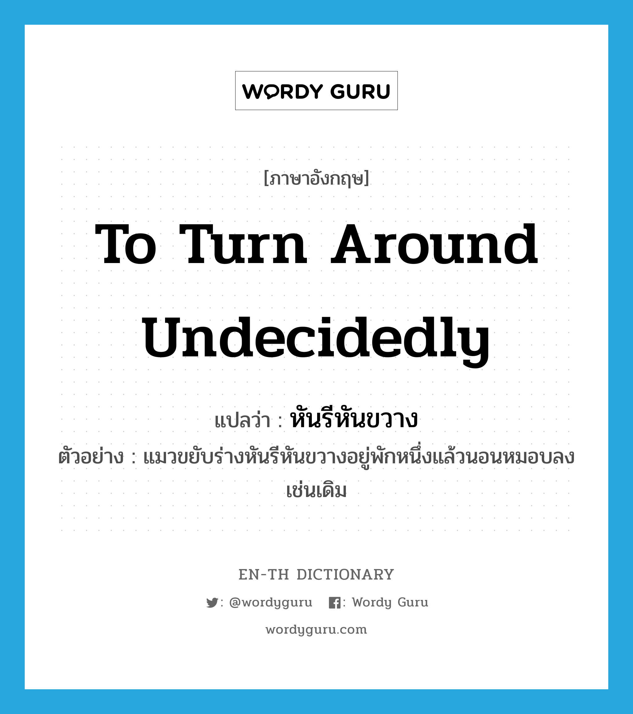 to turn around undecidedly แปลว่า?, คำศัพท์ภาษาอังกฤษ to turn around undecidedly แปลว่า หันรีหันขวาง ประเภท V ตัวอย่าง แมวขยับร่างหันรีหันขวางอยู่พักหนึ่งแล้วนอนหมอบลงเช่นเดิม หมวด V