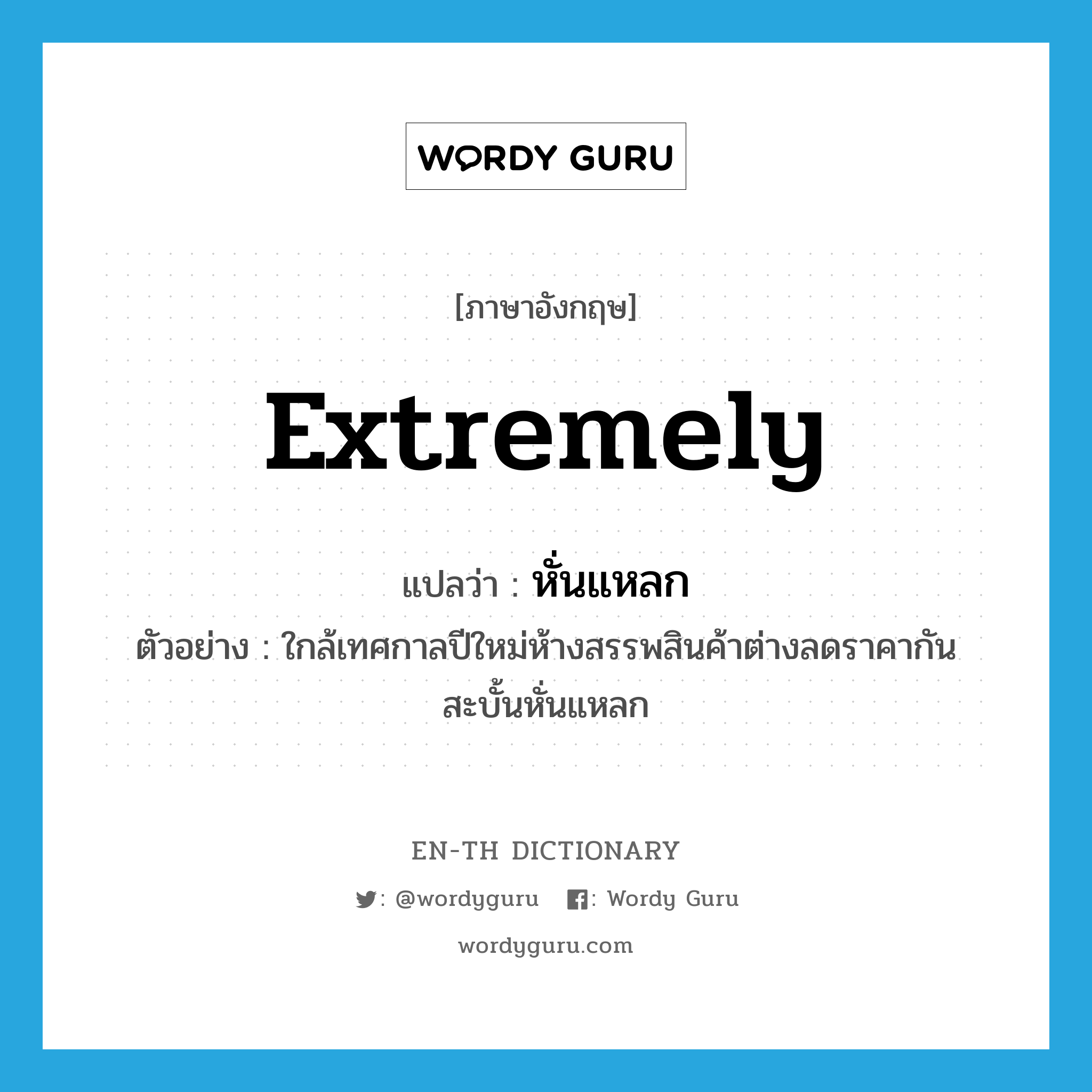 extremely แปลว่า?, คำศัพท์ภาษาอังกฤษ extremely แปลว่า หั่นแหลก ประเภท ADV ตัวอย่าง ใกล้เทศกาลปีใหม่ห้างสรรพสินค้าต่างลดราคากันสะบั้นหั่นแหลก หมวด ADV