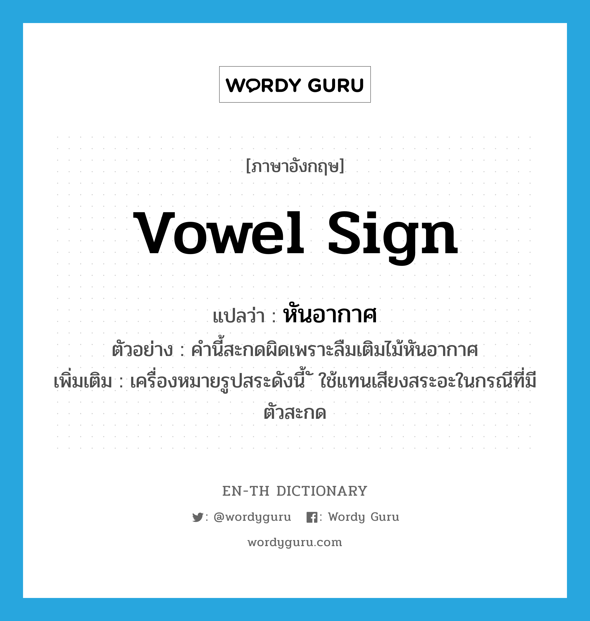 vowel sign แปลว่า?, คำศัพท์ภาษาอังกฤษ vowel sign แปลว่า หันอากาศ ประเภท N ตัวอย่าง คำนี้สะกดผิดเพราะลืมเติมไม้หันอากาศ เพิ่มเติม เครื่องหมายรูปสระดังนี้ ั ใช้แทนเสียงสระอะในกรณีที่มีตัวสะกด หมวด N