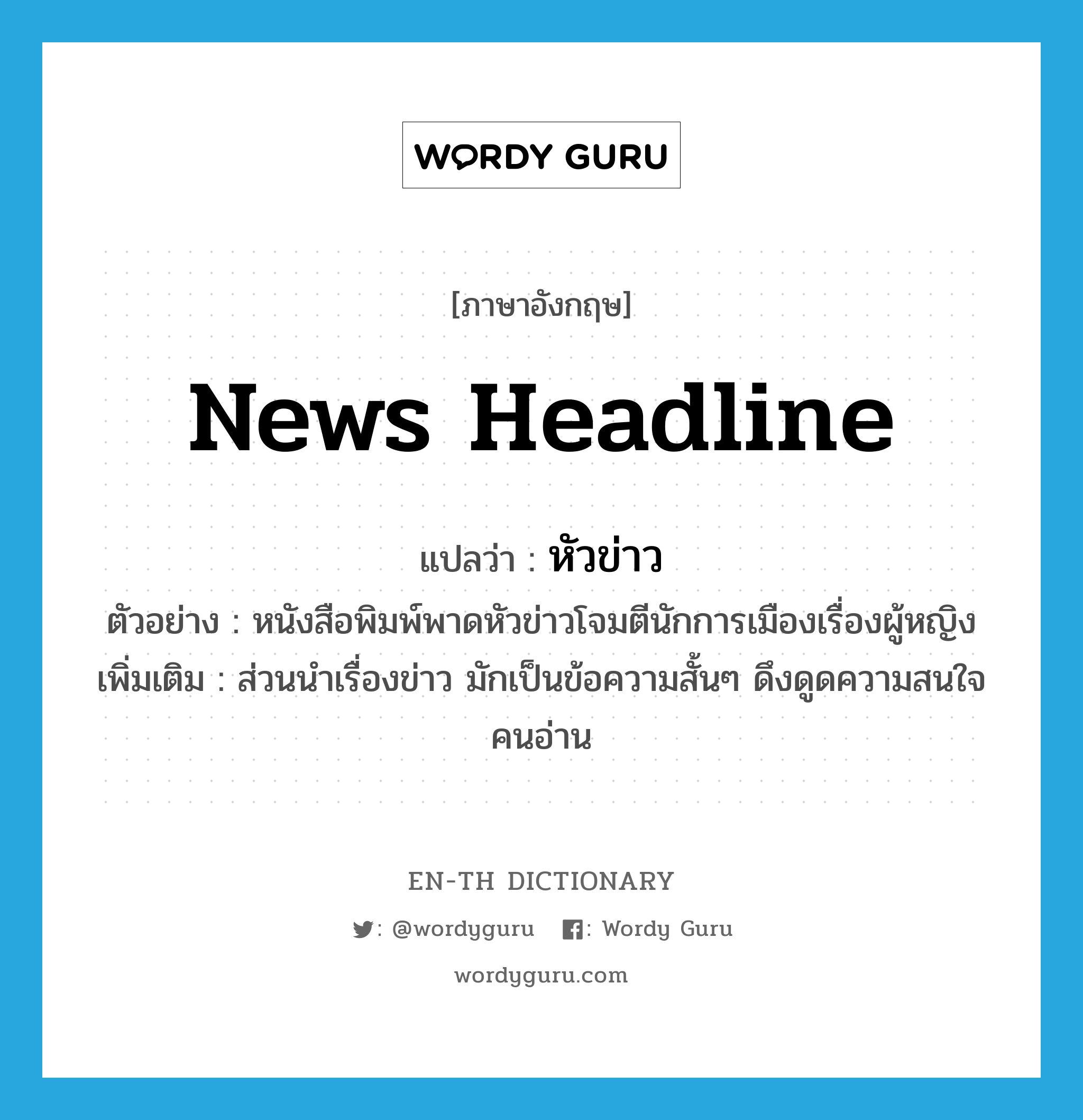 news headline แปลว่า?, คำศัพท์ภาษาอังกฤษ news headline แปลว่า หัวข่าว ประเภท N ตัวอย่าง หนังสือพิมพ์พาดหัวข่าวโจมตีนักการเมืองเรื่องผู้หญิง เพิ่มเติม ส่วนนำเรื่องข่าว มักเป็นข้อความสั้นๆ ดึงดูดความสนใจคนอ่าน หมวด N