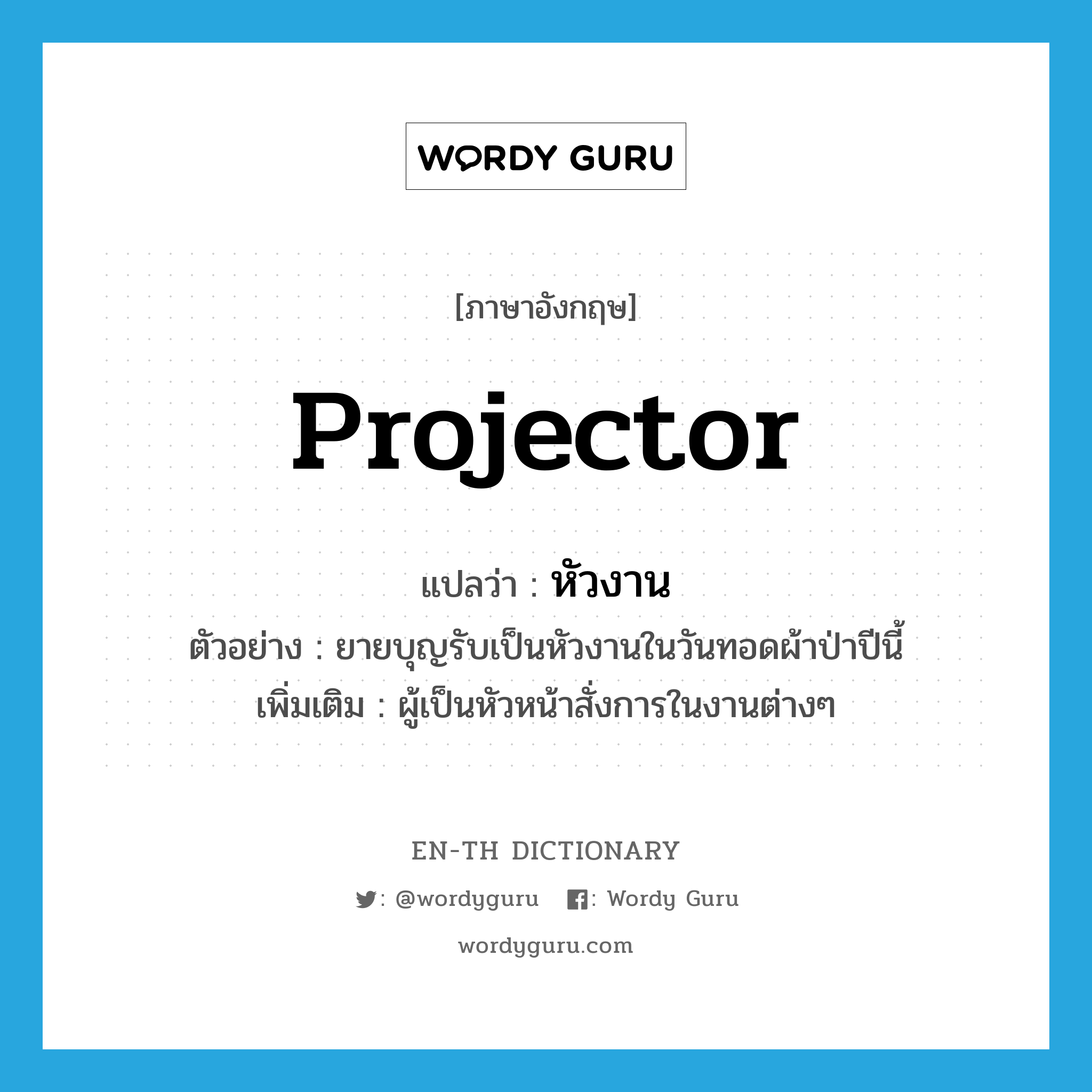 projector แปลว่า?, คำศัพท์ภาษาอังกฤษ projector แปลว่า หัวงาน ประเภท N ตัวอย่าง ยายบุญรับเป็นหัวงานในวันทอดผ้าป่าปีนี้ เพิ่มเติม ผู้เป็นหัวหน้าสั่งการในงานต่างๆ หมวด N