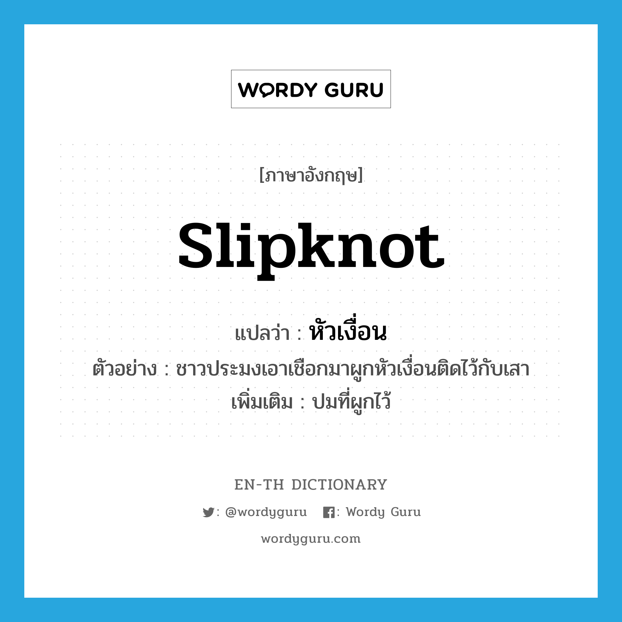 slipknot แปลว่า?, คำศัพท์ภาษาอังกฤษ slipknot แปลว่า หัวเงื่อน ประเภท N ตัวอย่าง ชาวประมงเอาเชือกมาผูกหัวเงื่อนติดไว้กับเสา เพิ่มเติม ปมที่ผูกไว้ หมวด N