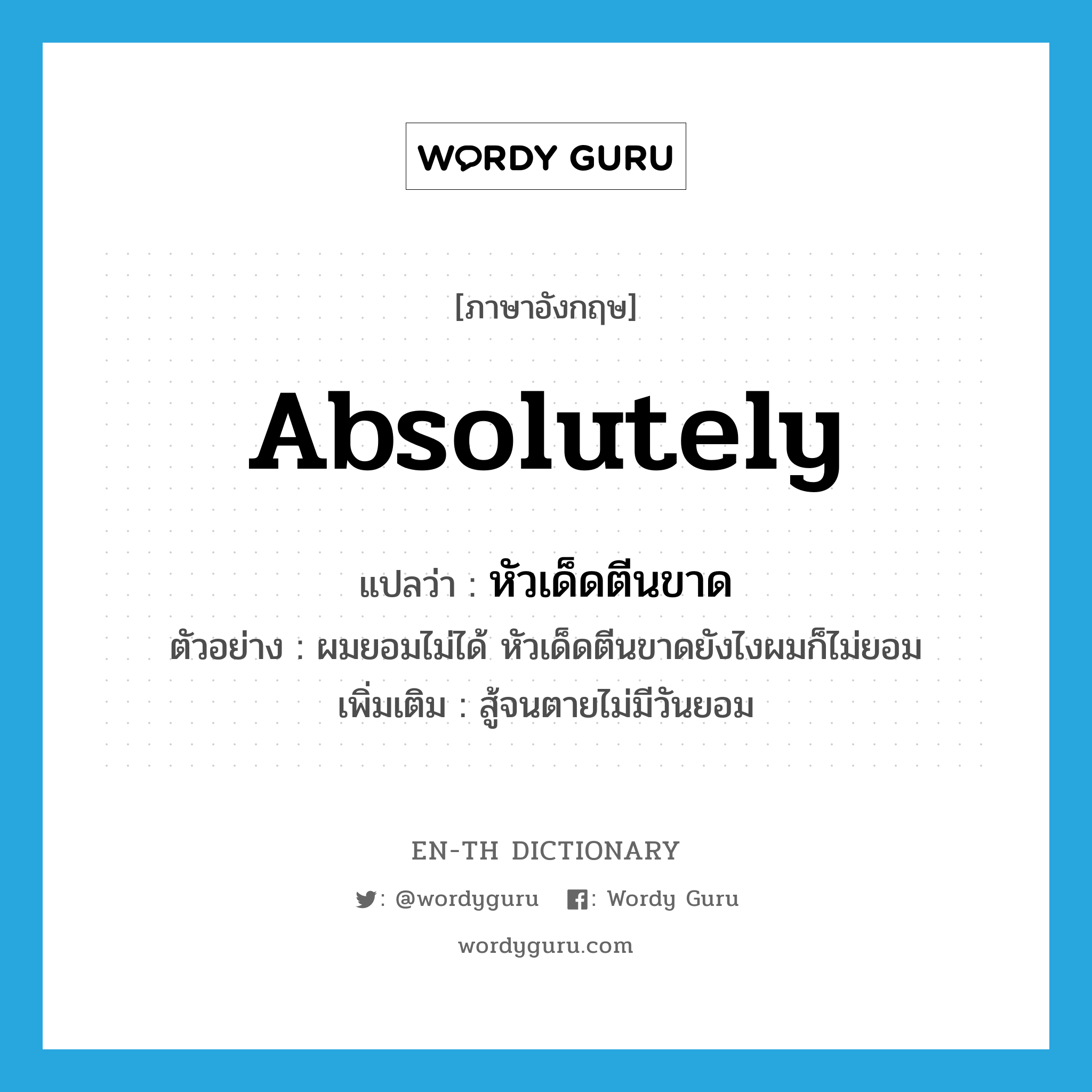 absolutely แปลว่า?, คำศัพท์ภาษาอังกฤษ absolutely แปลว่า หัวเด็ดตีนขาด ประเภท ADV ตัวอย่าง ผมยอมไม่ได้ หัวเด็ดตีนขาดยังไงผมก็ไม่ยอม เพิ่มเติม สู้จนตายไม่มีวันยอม หมวด ADV