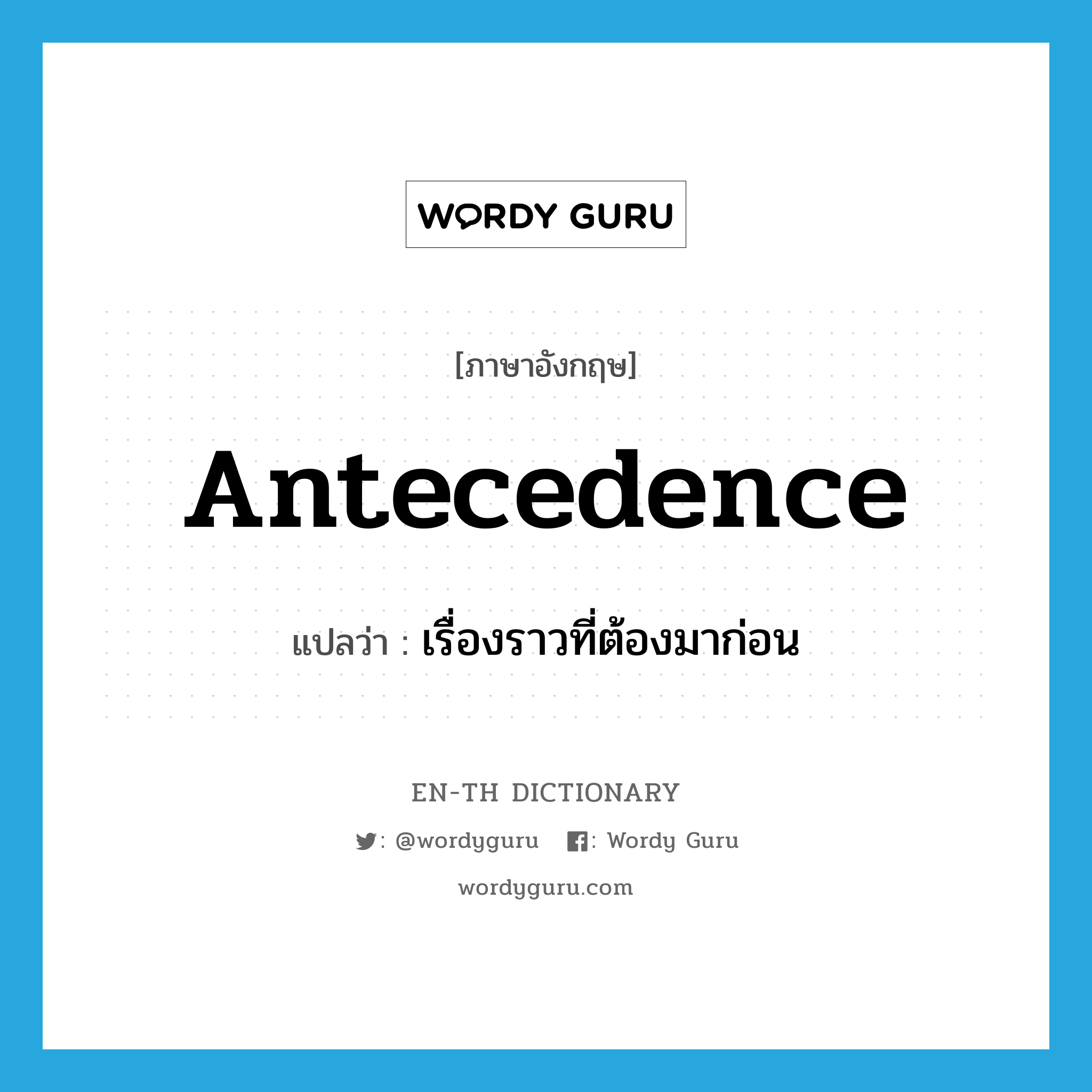 antecedence แปลว่า?, คำศัพท์ภาษาอังกฤษ antecedence แปลว่า เรื่องราวที่ต้องมาก่อน ประเภท N หมวด N