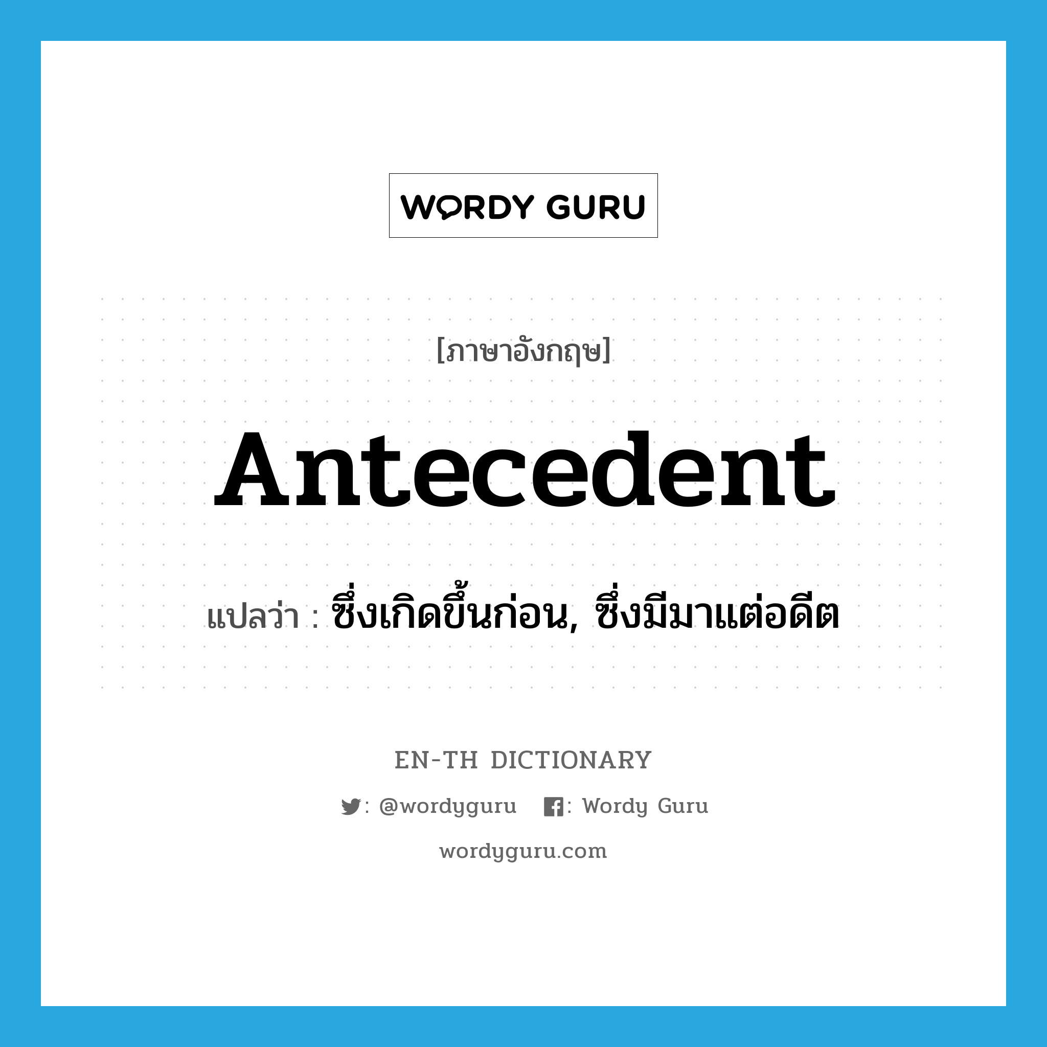 antecedent แปลว่า?, คำศัพท์ภาษาอังกฤษ antecedent แปลว่า ซึ่งเกิดขึ้นก่อน, ซึ่งมีมาแต่อดีต ประเภท ADJ หมวด ADJ