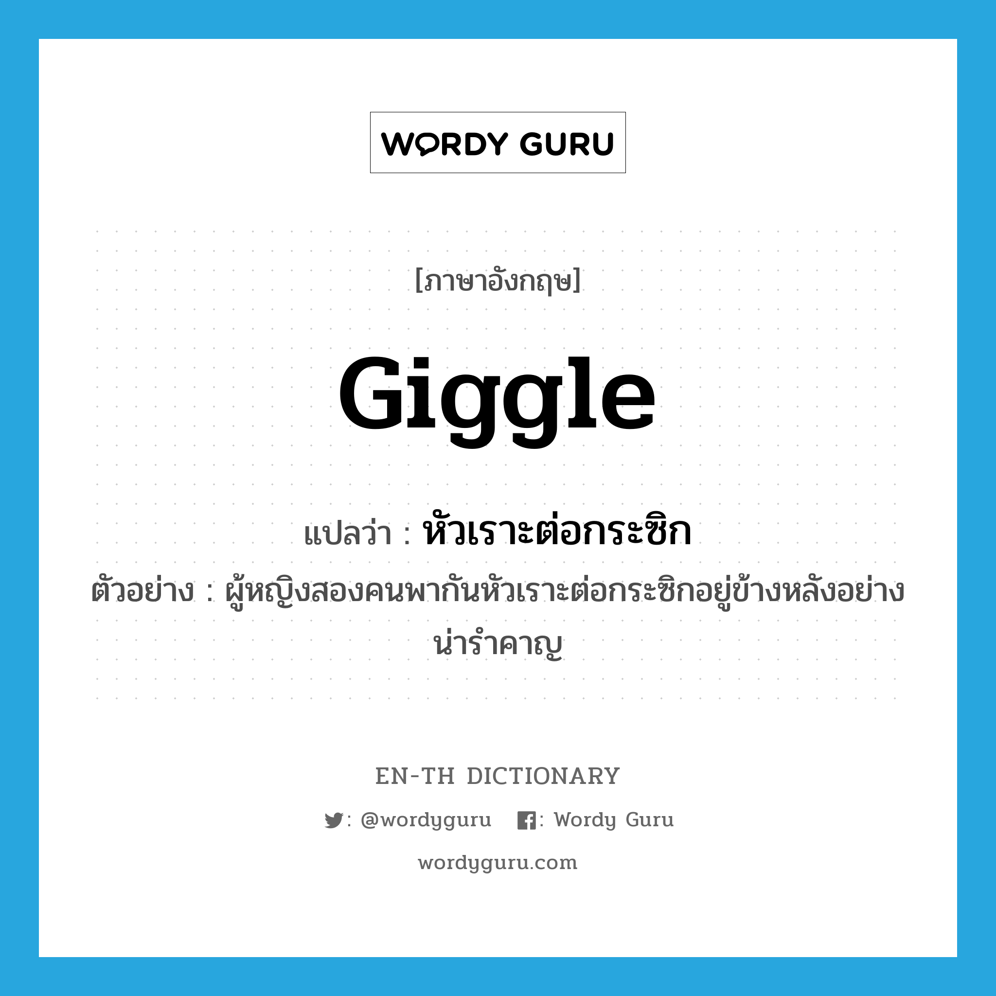 giggle แปลว่า?, คำศัพท์ภาษาอังกฤษ giggle แปลว่า หัวเราะต่อกระซิก ประเภท V ตัวอย่าง ผู้หญิงสองคนพากันหัวเราะต่อกระซิกอยู่ข้างหลังอย่างน่ารำคาญ หมวด V