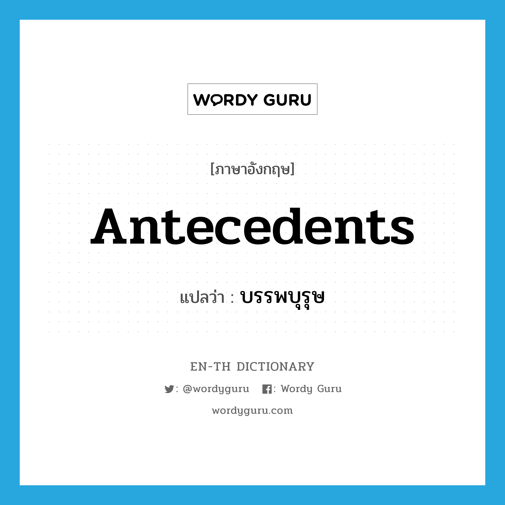 antecedents แปลว่า?, คำศัพท์ภาษาอังกฤษ antecedents แปลว่า บรรพบุรุษ ประเภท N หมวด N