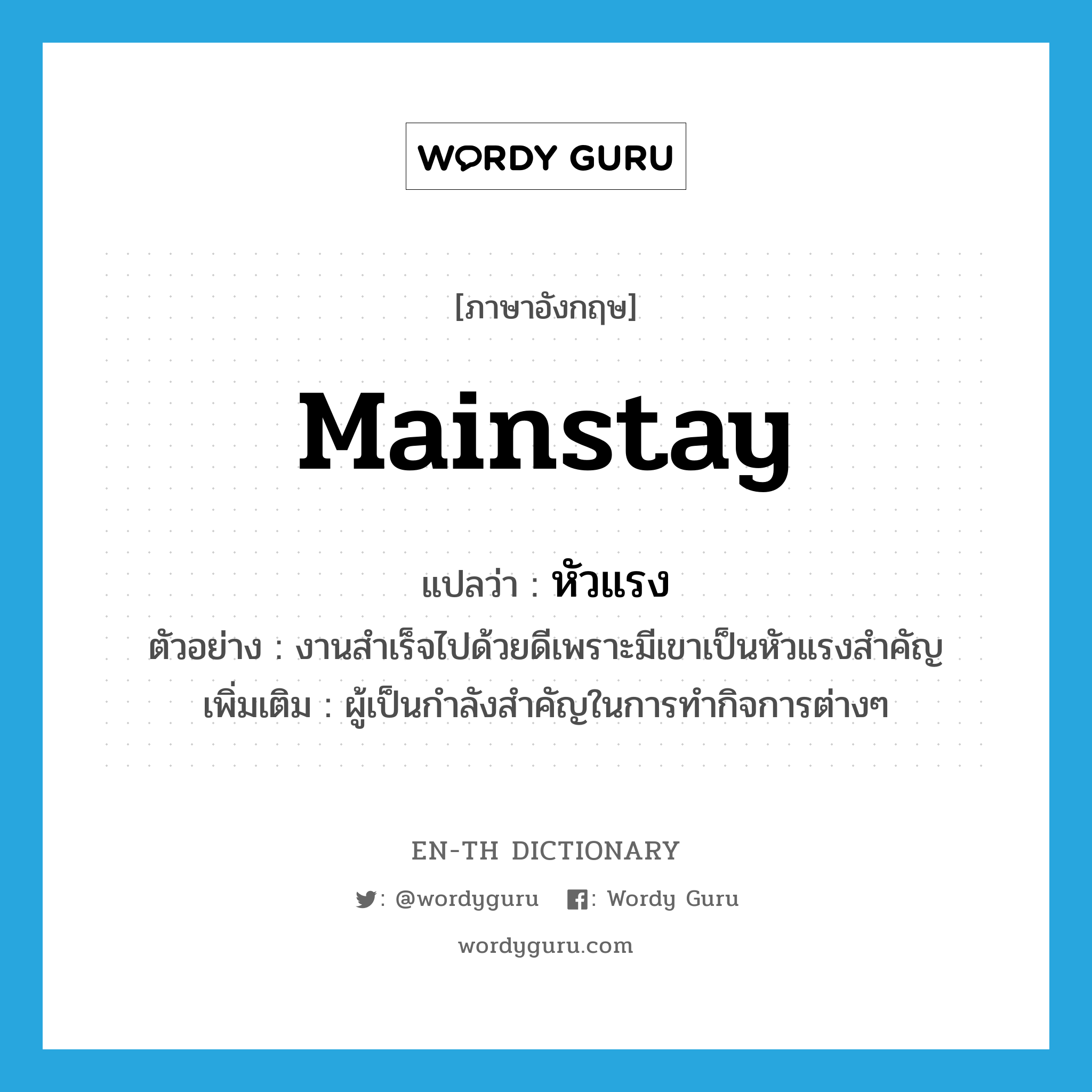 mainstay แปลว่า?, คำศัพท์ภาษาอังกฤษ mainstay แปลว่า หัวแรง ประเภท N ตัวอย่าง งานสำเร็จไปด้วยดีเพราะมีเขาเป็นหัวแรงสำคัญ เพิ่มเติม ผู้เป็นกำลังสำคัญในการทำกิจการต่างๆ หมวด N