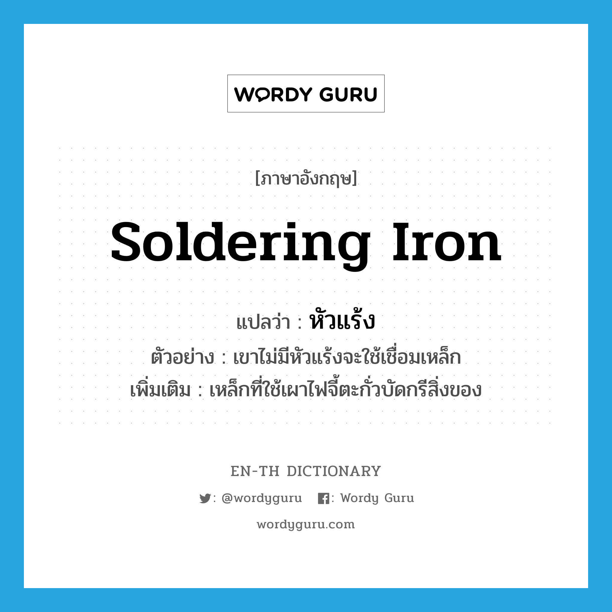 soldering iron แปลว่า?, คำศัพท์ภาษาอังกฤษ soldering iron แปลว่า หัวแร้ง ประเภท N ตัวอย่าง เขาไม่มีหัวแร้งจะใช้เชื่อมเหล็ก เพิ่มเติม เหล็กที่ใช้เผาไฟจี้ตะกั่วบัดกรีสิ่งของ หมวด N