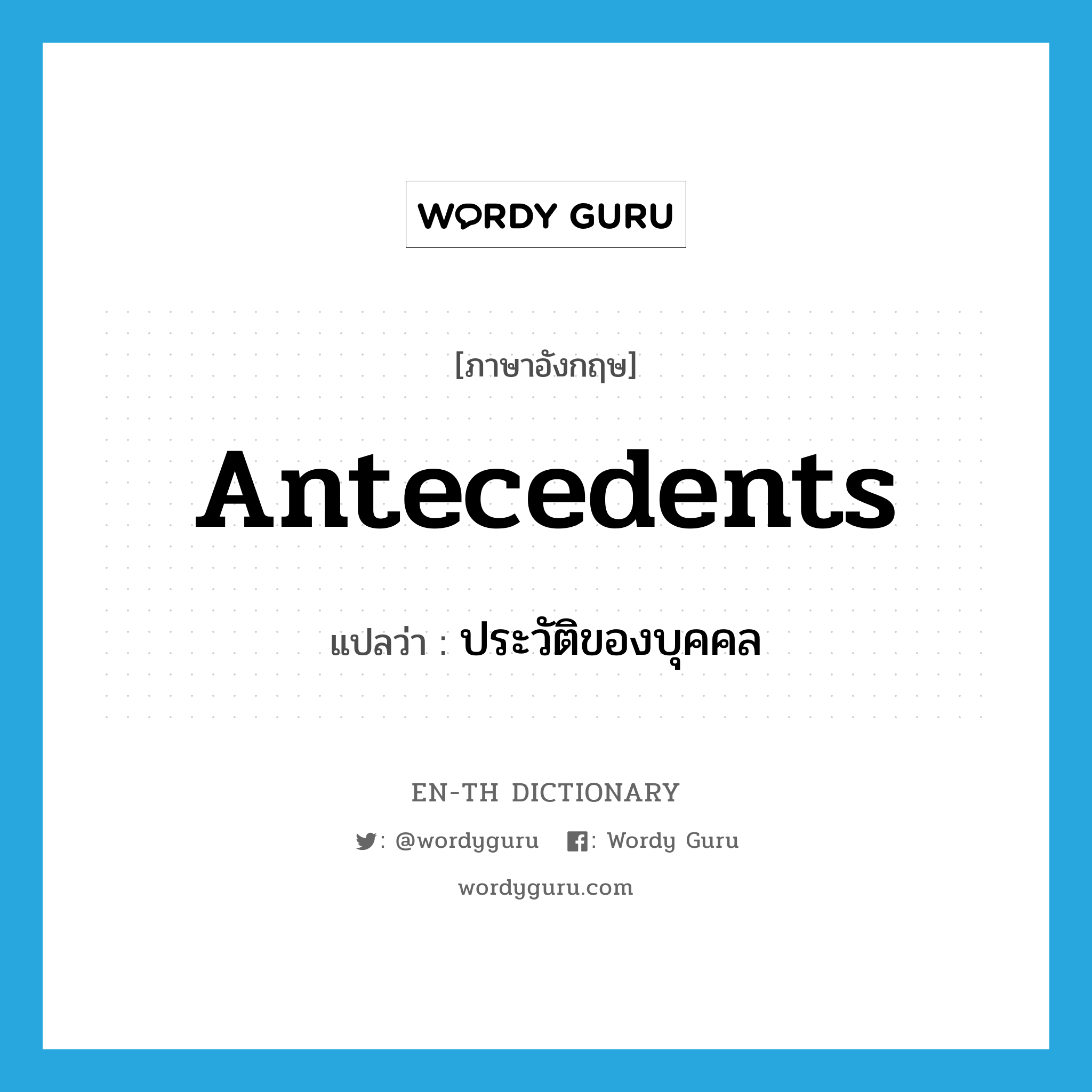 antecedents แปลว่า?, คำศัพท์ภาษาอังกฤษ antecedents แปลว่า ประวัติของบุคคล ประเภท N หมวด N