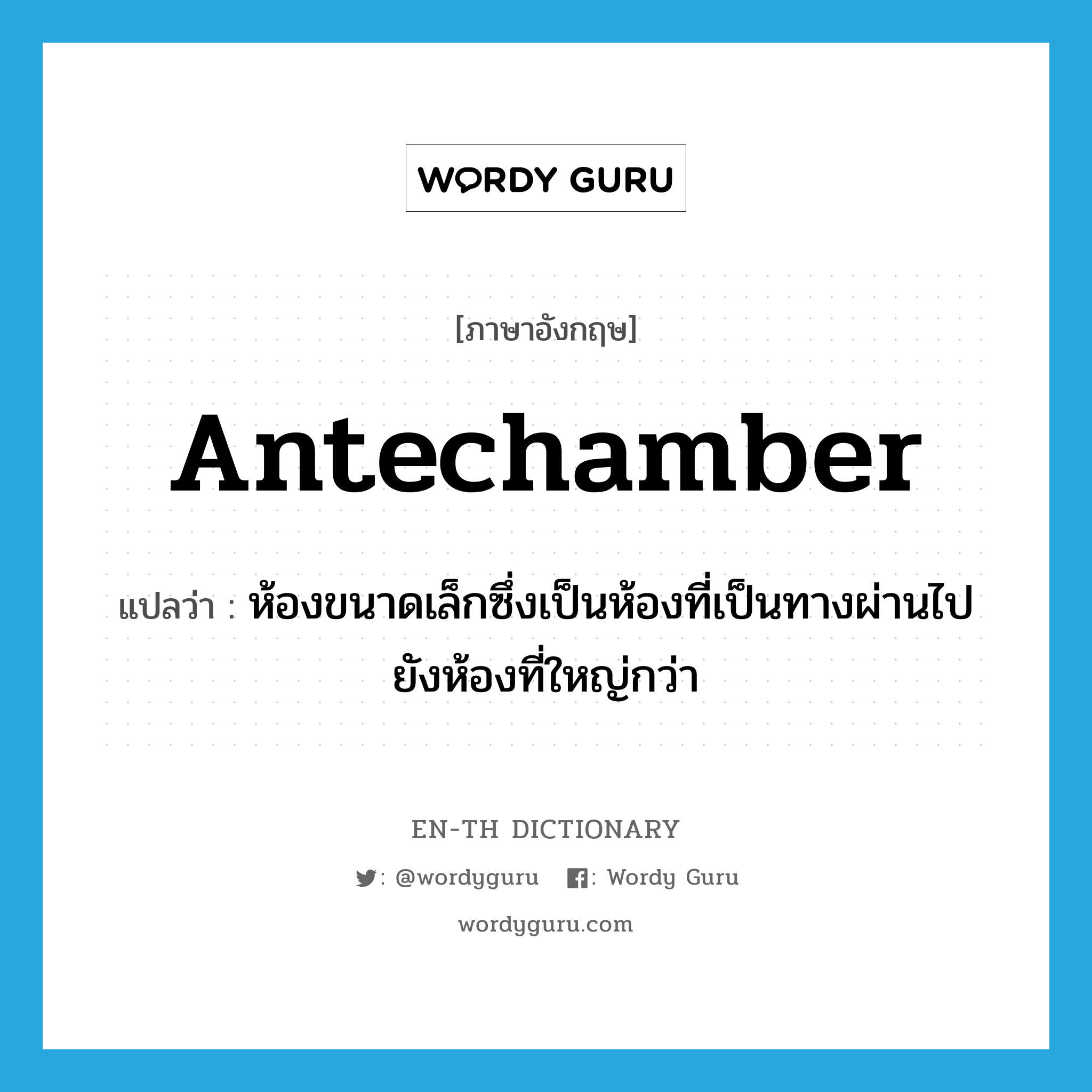 antechamber แปลว่า?, คำศัพท์ภาษาอังกฤษ antechamber แปลว่า ห้องขนาดเล็กซึ่งเป็นห้องที่เป็นทางผ่านไปยังห้องที่ใหญ่กว่า ประเภท N หมวด N