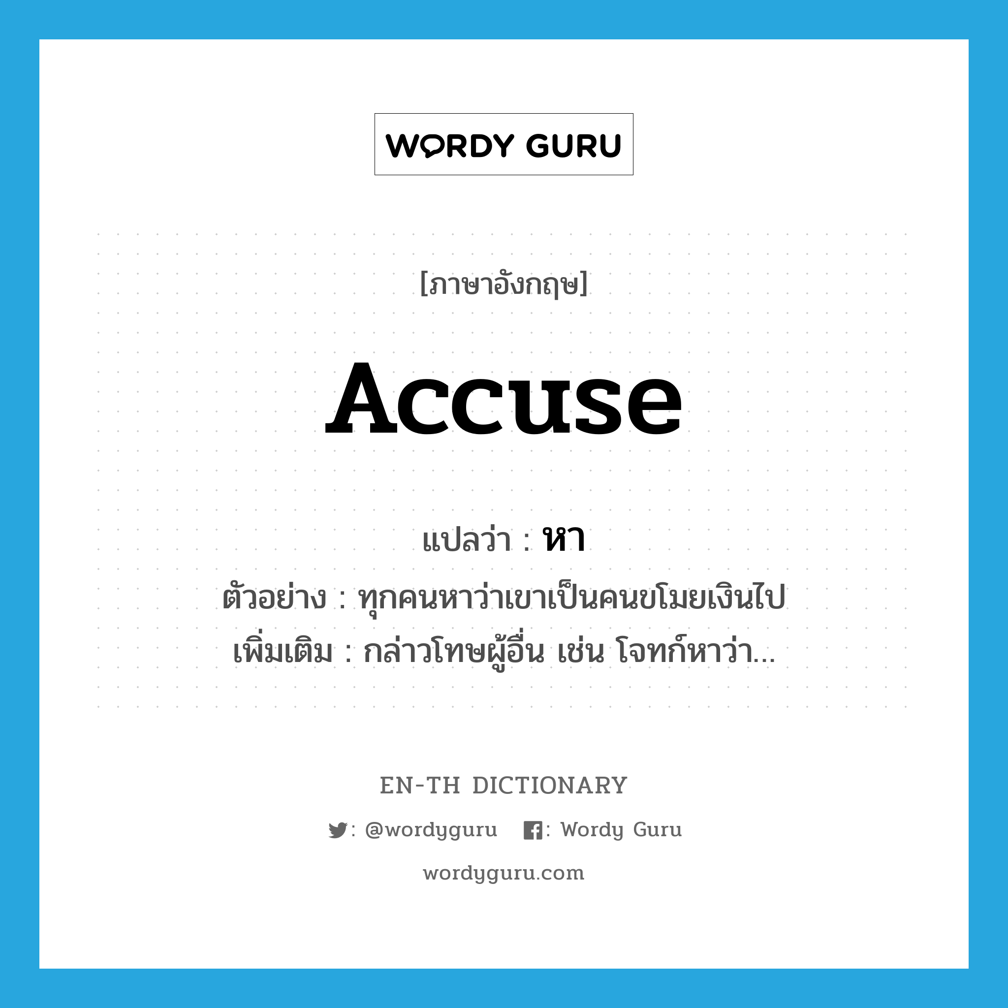 accuse แปลว่า?, คำศัพท์ภาษาอังกฤษ accuse แปลว่า หา ประเภท V ตัวอย่าง ทุกคนหาว่าเขาเป็นคนขโมยเงินไป เพิ่มเติม กล่าวโทษผู้อื่น เช่น โจทก์หาว่า… หมวด V