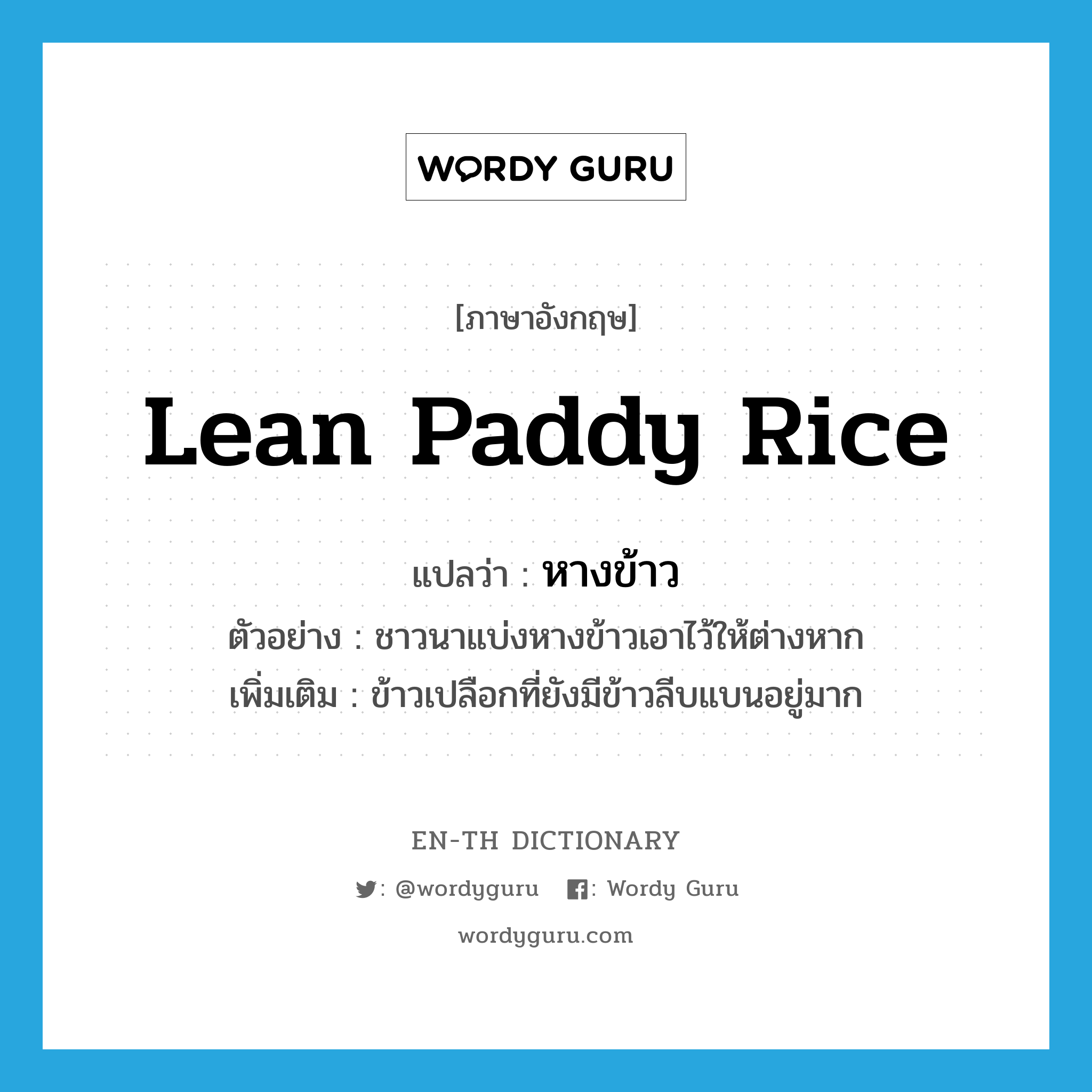 lean paddy rice แปลว่า?, คำศัพท์ภาษาอังกฤษ lean paddy rice แปลว่า หางข้าว ประเภท N ตัวอย่าง ชาวนาแบ่งหางข้าวเอาไว้ให้ต่างหาก เพิ่มเติม ข้าวเปลือกที่ยังมีข้าวลีบแบนอยู่มาก หมวด N