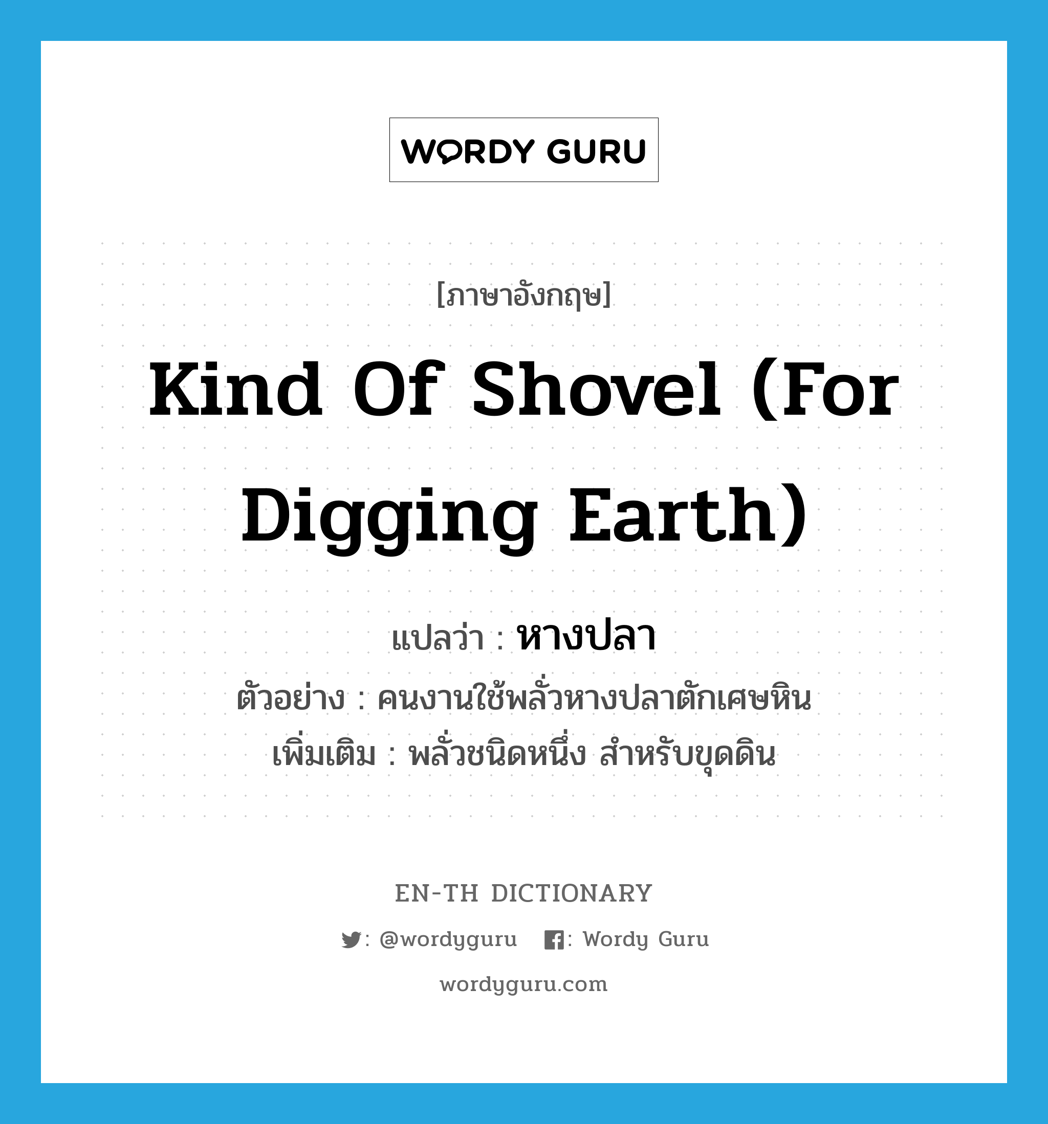 kind of shovel (for digging earth) แปลว่า?, คำศัพท์ภาษาอังกฤษ kind of shovel (for digging earth) แปลว่า หางปลา ประเภท N ตัวอย่าง คนงานใช้พลั่วหางปลาตักเศษหิน เพิ่มเติม พลั่วชนิดหนึ่ง สำหรับขุดดิน หมวด N