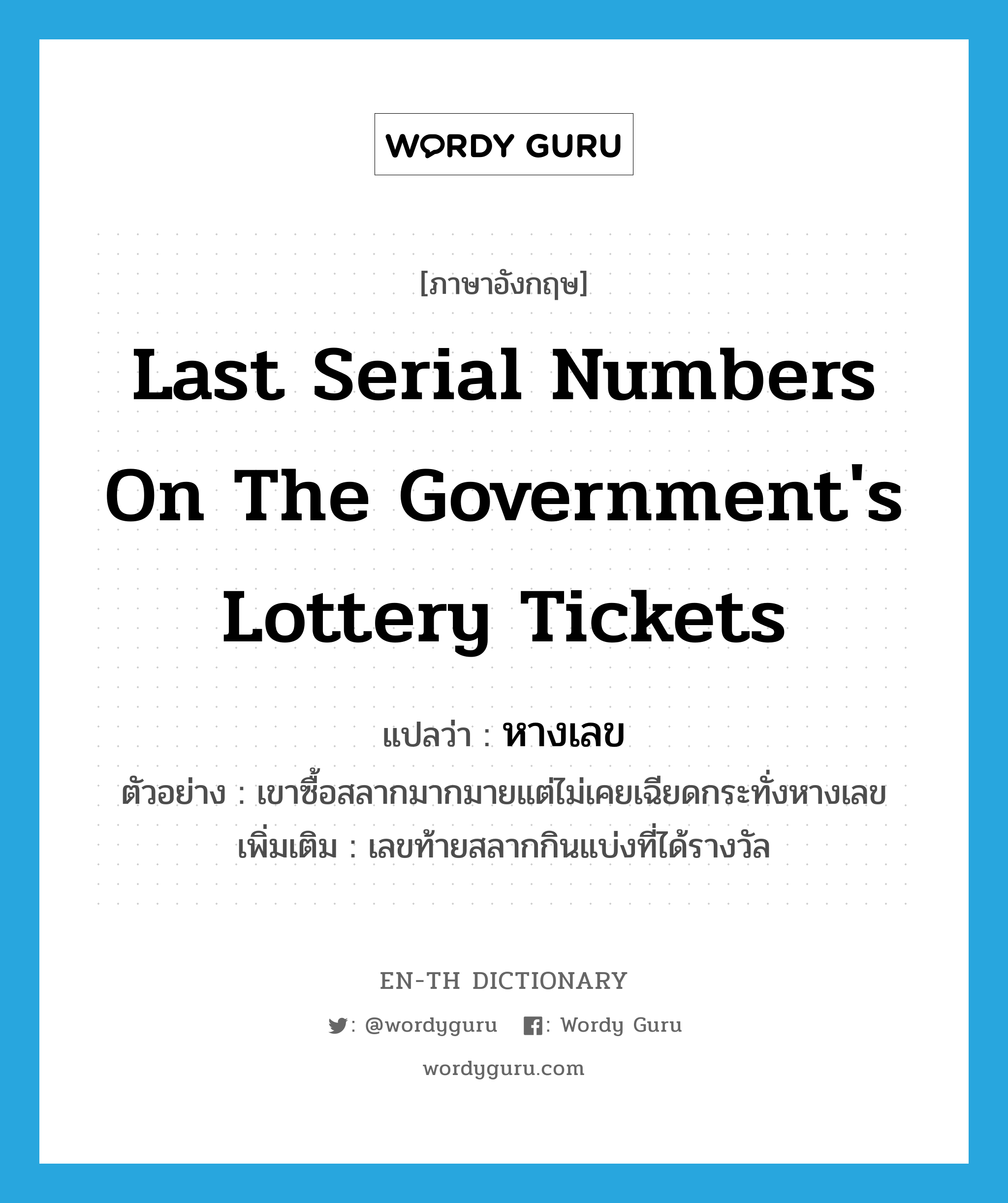 last serial numbers on the government&#39;s lottery tickets แปลว่า?, คำศัพท์ภาษาอังกฤษ last serial numbers on the government&#39;s lottery tickets แปลว่า หางเลข ประเภท N ตัวอย่าง เขาซื้อสลากมากมายแต่ไม่เคยเฉียดกระทั่งหางเลข เพิ่มเติม เลขท้ายสลากกินแบ่งที่ได้รางวัล หมวด N