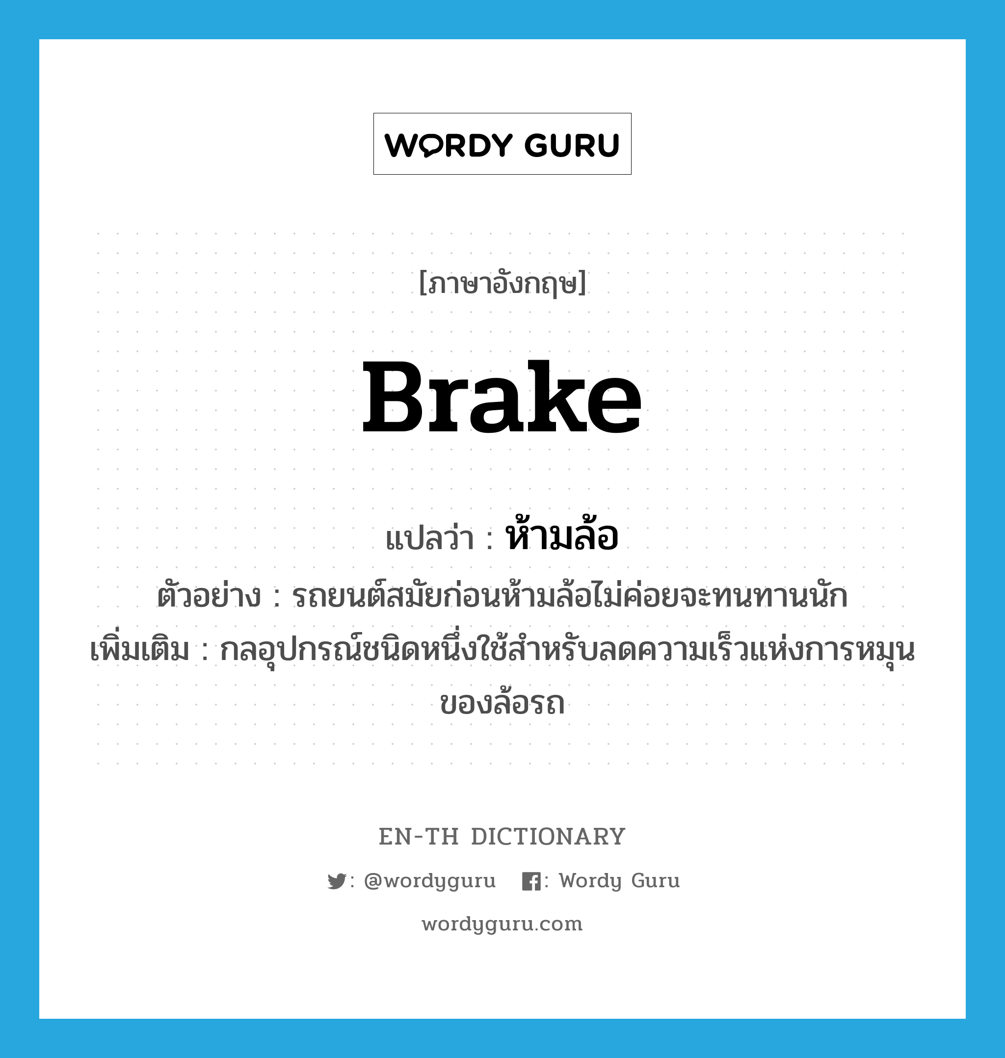 brake แปลว่า?, คำศัพท์ภาษาอังกฤษ brake แปลว่า ห้ามล้อ ประเภท N ตัวอย่าง รถยนต์สมัยก่อนห้ามล้อไม่ค่อยจะทนทานนัก เพิ่มเติม กลอุปกรณ์ชนิดหนึ่งใช้สำหรับลดความเร็วแห่งการหมุนของล้อรถ หมวด N