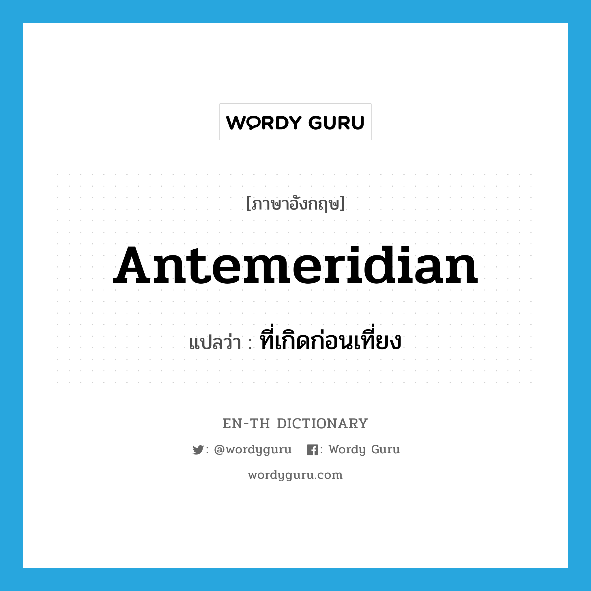 antemeridian แปลว่า?, คำศัพท์ภาษาอังกฤษ antemeridian แปลว่า ที่เกิดก่อนเที่ยง ประเภท ADJ หมวด ADJ