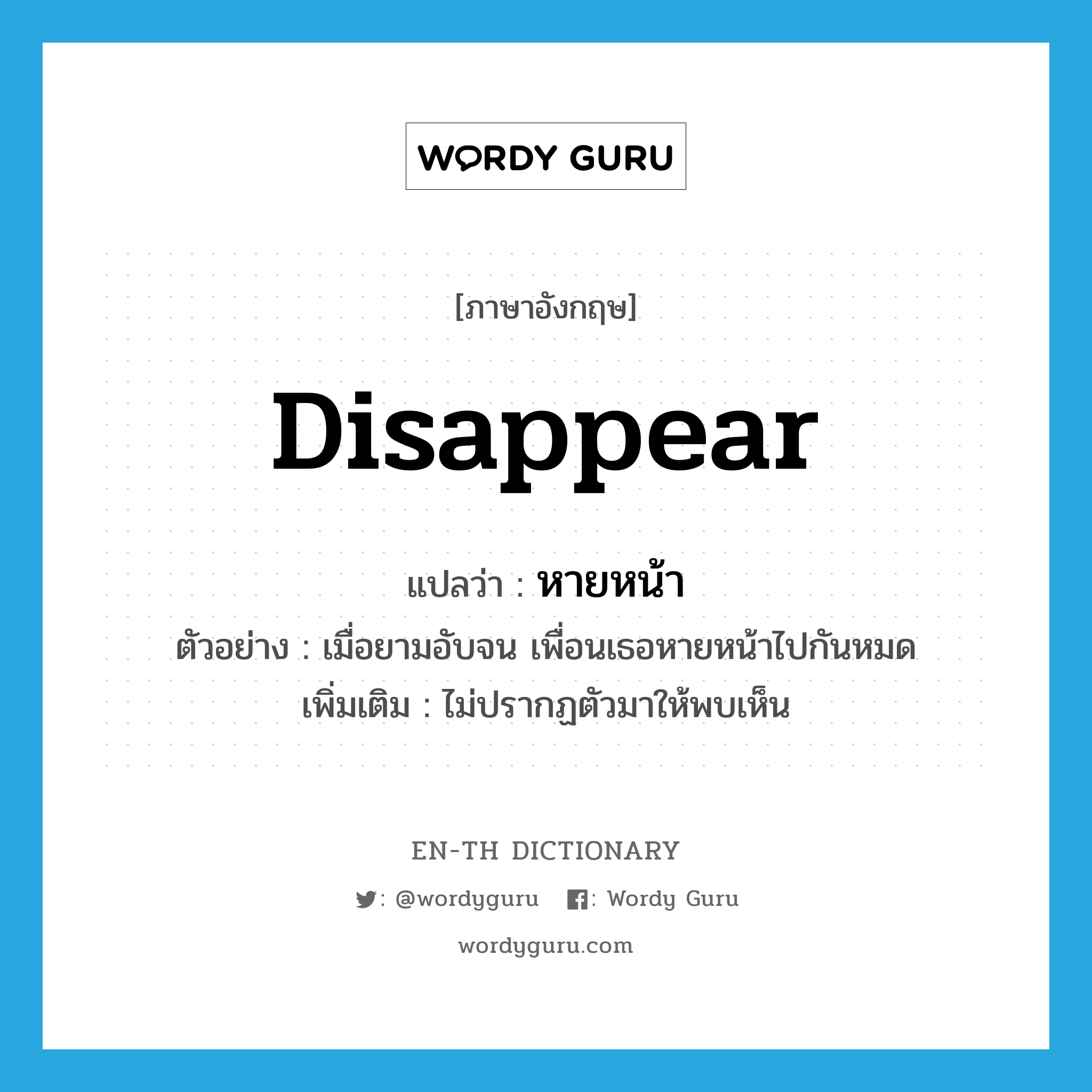 disappear แปลว่า?, คำศัพท์ภาษาอังกฤษ disappear แปลว่า หายหน้า ประเภท V ตัวอย่าง เมื่อยามอับจน เพื่อนเธอหายหน้าไปกันหมด เพิ่มเติม ไม่ปรากฏตัวมาให้พบเห็น หมวด V