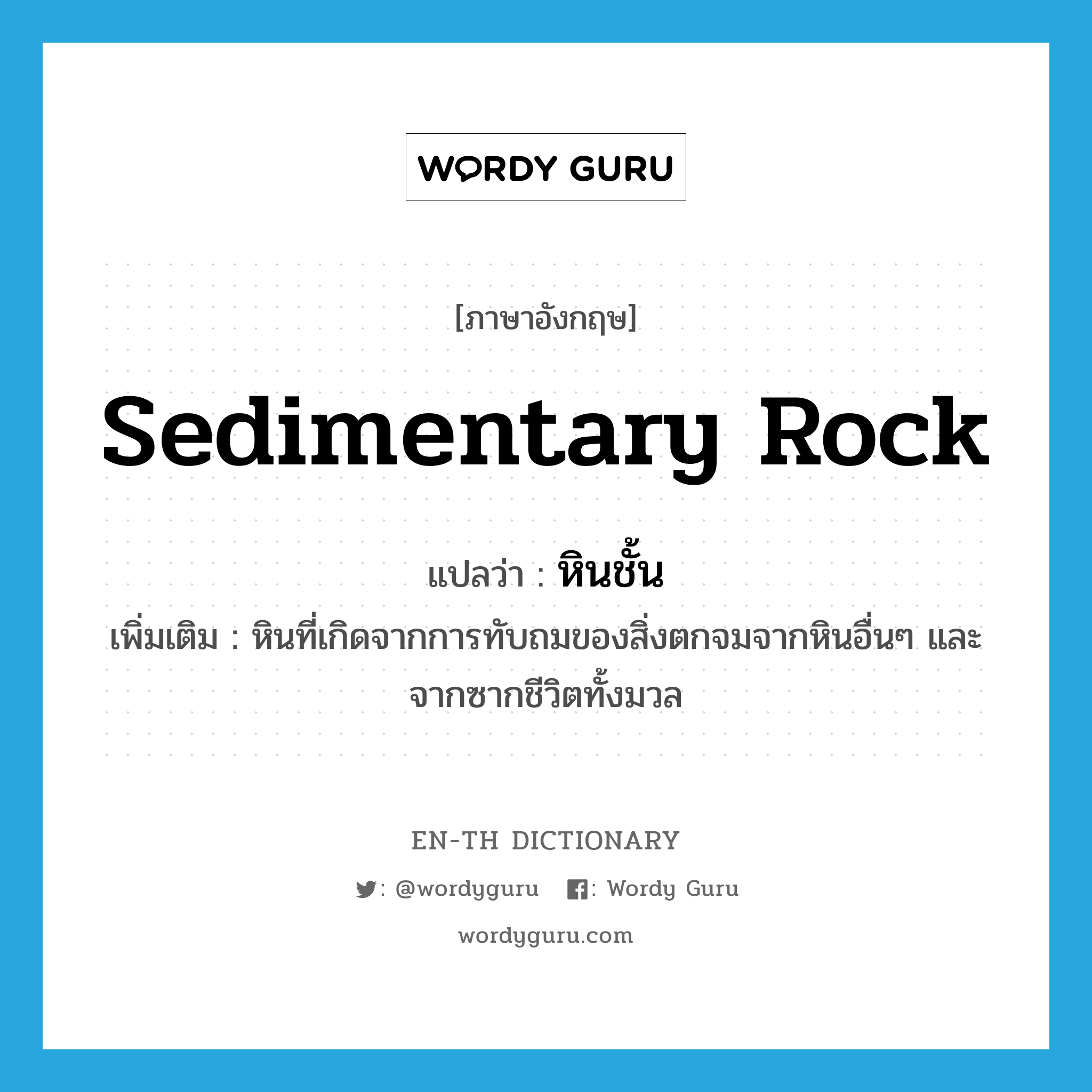 sedimentary rock แปลว่า?, คำศัพท์ภาษาอังกฤษ sedimentary rock แปลว่า หินชั้น ประเภท N เพิ่มเติม หินที่เกิดจากการทับถมของสิ่งตกจมจากหินอื่นๆ และจากซากชีวิตทั้งมวล หมวด N