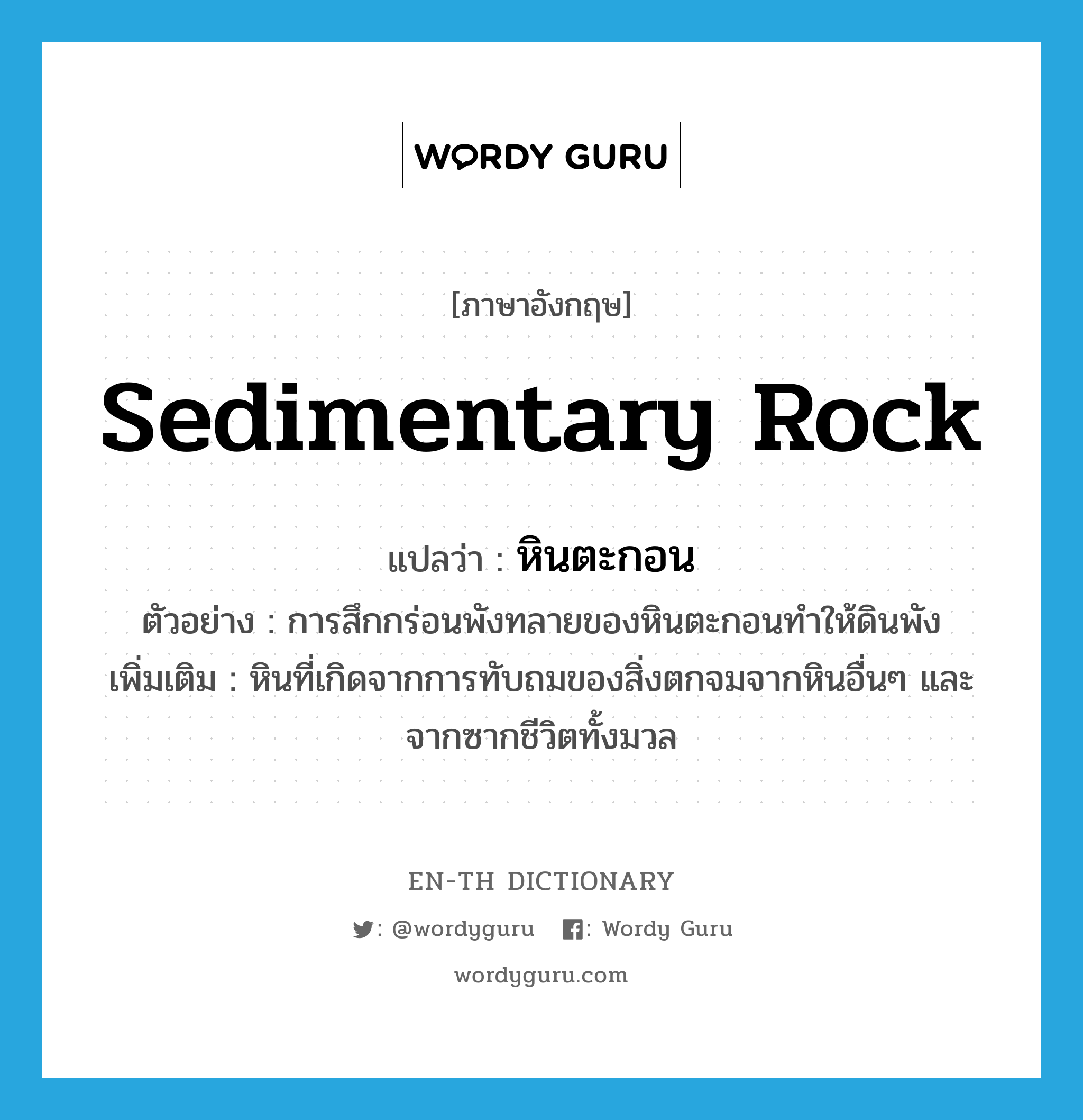 sedimentary rock แปลว่า?, คำศัพท์ภาษาอังกฤษ sedimentary rock แปลว่า หินตะกอน ประเภท N ตัวอย่าง การสึกกร่อนพังทลายของหินตะกอนทำให้ดินพัง เพิ่มเติม หินที่เกิดจากการทับถมของสิ่งตกจมจากหินอื่นๆ และจากซากชีวิตทั้งมวล หมวด N