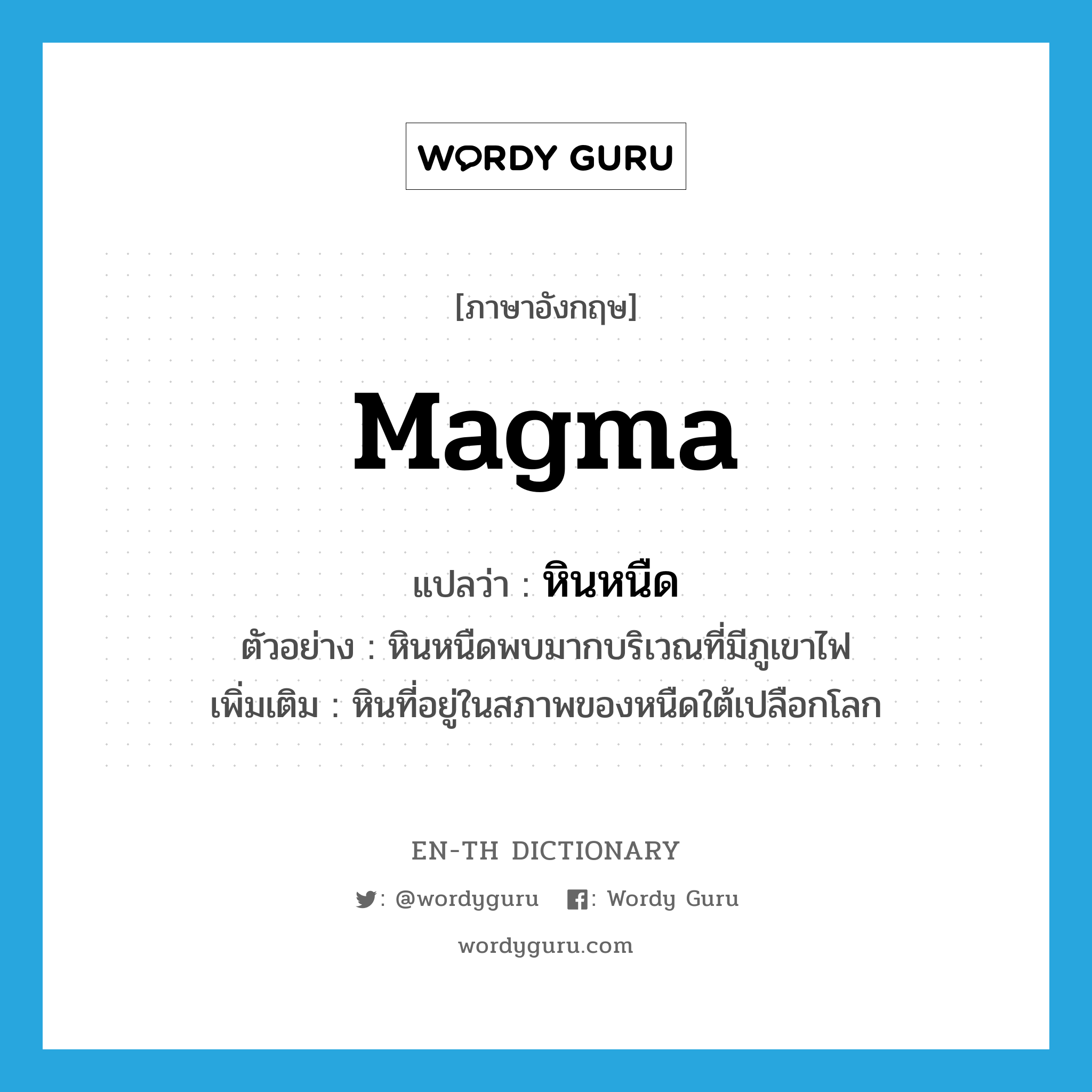 magma แปลว่า?, คำศัพท์ภาษาอังกฤษ magma แปลว่า หินหนืด ประเภท N ตัวอย่าง หินหนืดพบมากบริเวณที่มีภูเขาไฟ เพิ่มเติม หินที่อยู่ในสภาพของหนืดใต้เปลือกโลก หมวด N