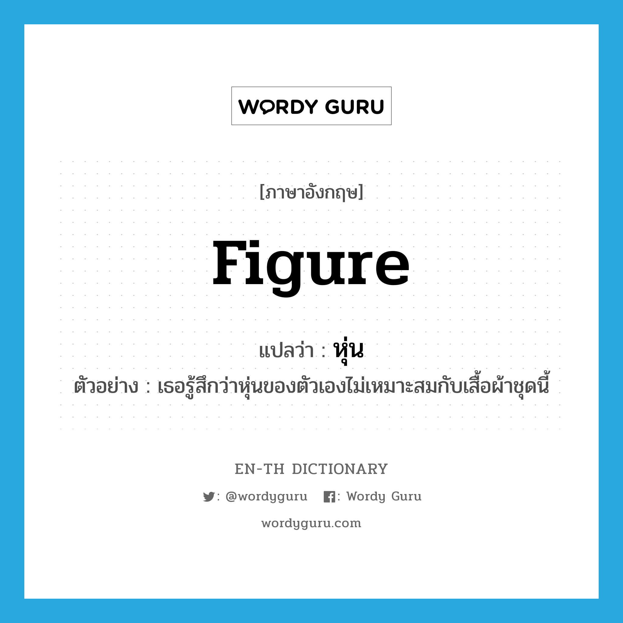 figure แปลว่า?, คำศัพท์ภาษาอังกฤษ figure แปลว่า หุ่น ประเภท N ตัวอย่าง เธอรู้สึกว่าหุ่นของตัวเองไม่เหมาะสมกับเสื้อผ้าชุดนี้ หมวด N