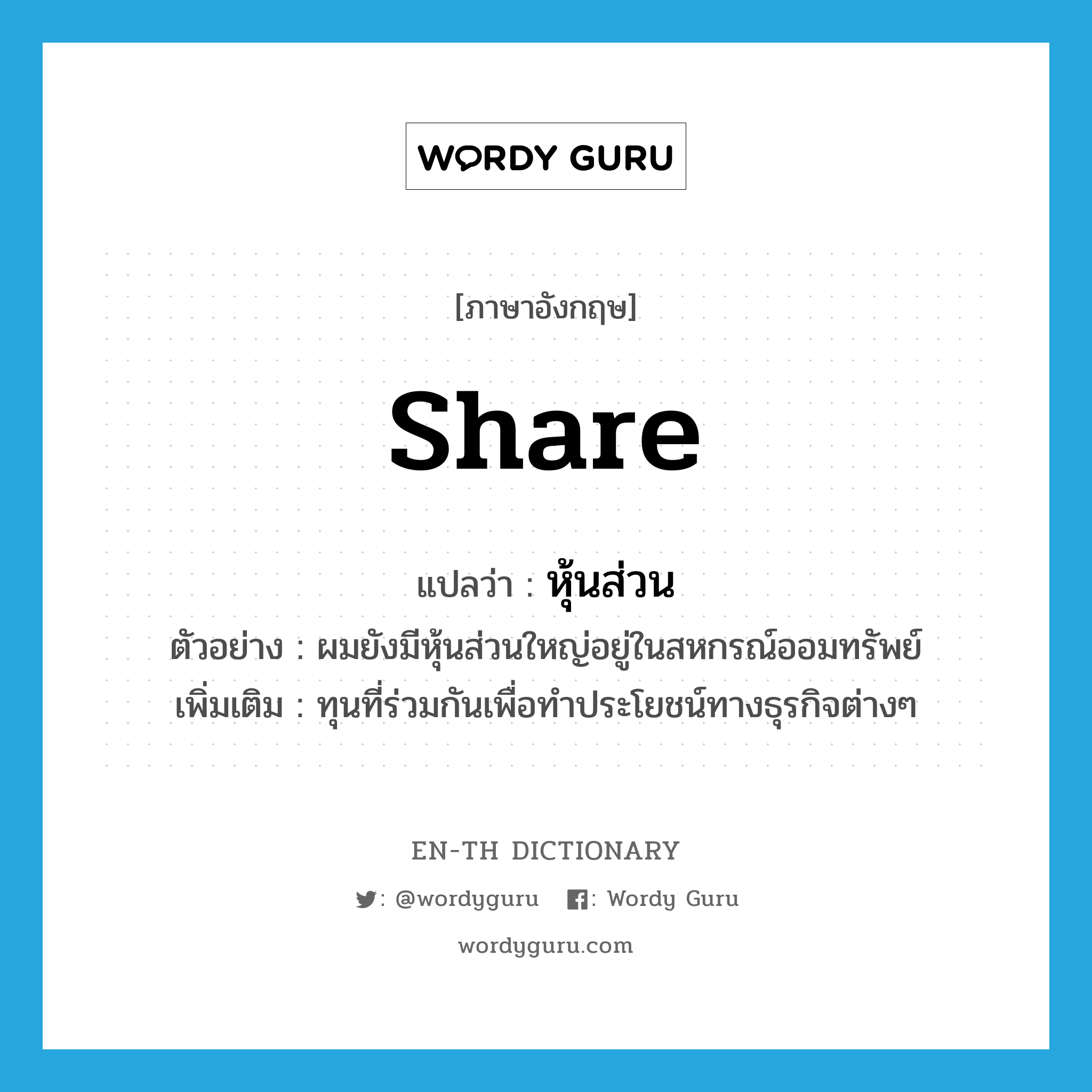 share แปลว่า?, คำศัพท์ภาษาอังกฤษ share แปลว่า หุ้นส่วน ประเภท N ตัวอย่าง ผมยังมีหุ้นส่วนใหญ่อยู่ในสหกรณ์ออมทรัพย์ เพิ่มเติม ทุนที่ร่วมกันเพื่อทำประโยชน์ทางธุรกิจต่างๆ หมวด N